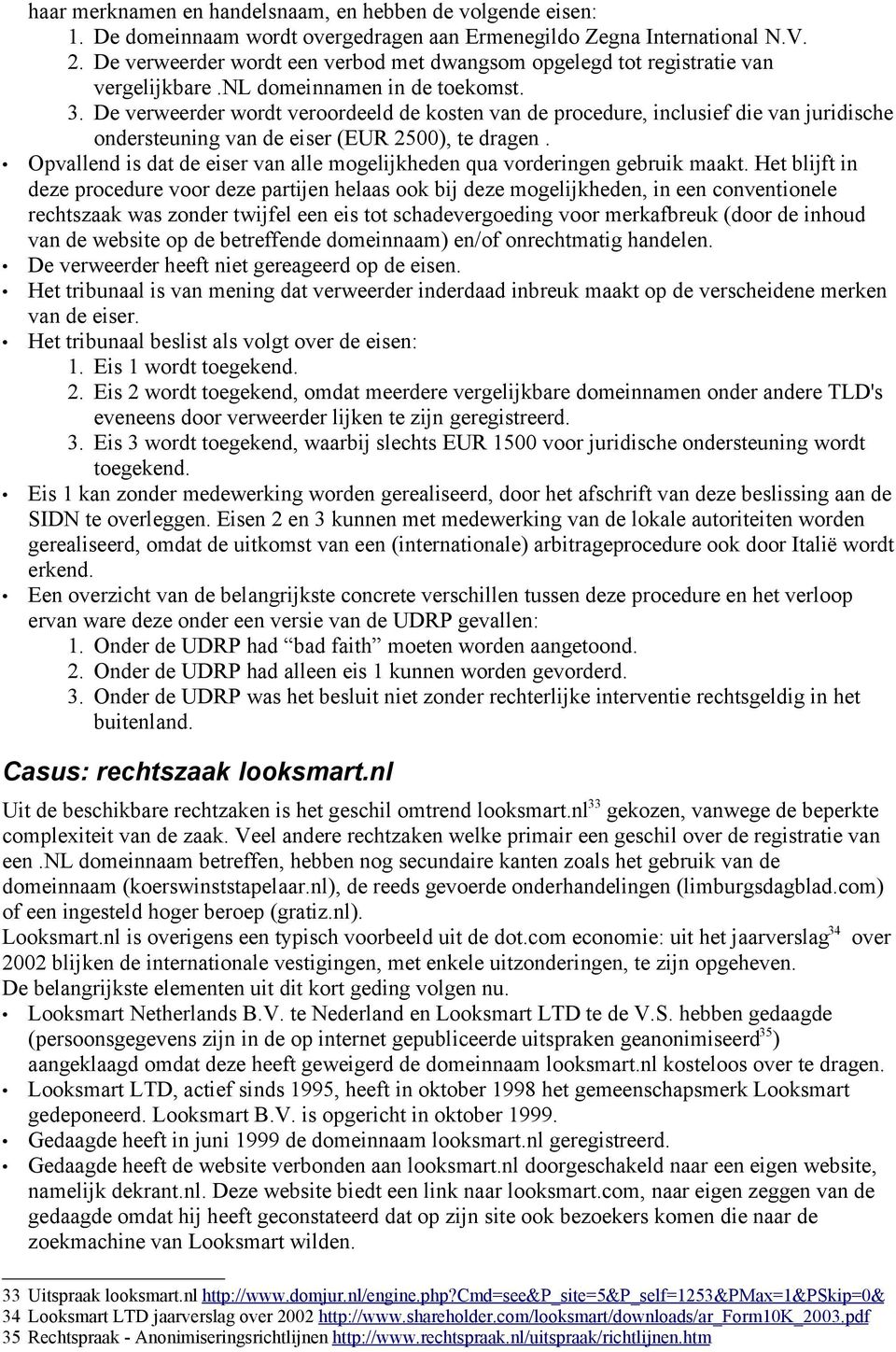 De verweerder wordt veroordeeld de kosten van de procedure, inclusief die van juridische ondersteuning van de eiser (EUR 2500), te dragen.