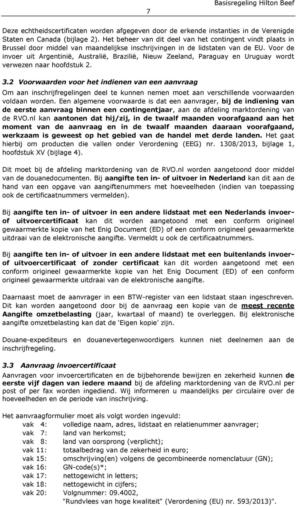 Voor de invoer uit Argentinië, Australië, Brazilië, Nieuw Zeeland, Paraguay en Uruguay wordt verwezen naar hoofdstuk 2. 3.