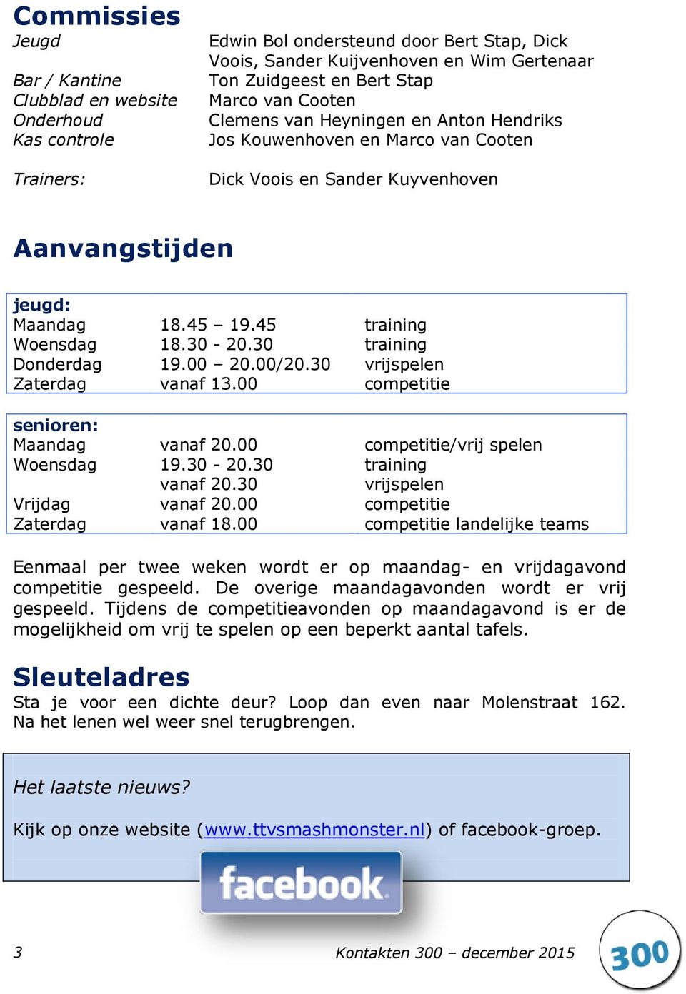 30 training Donderdag 19.00 20.00/20.30 vrijspelen Zaterdag vanaf 13.00 competitie senioren: Maandag vanaf 20.00 competitie/vrij spelen Woensdag 19.30-20.30 training vanaf 20.