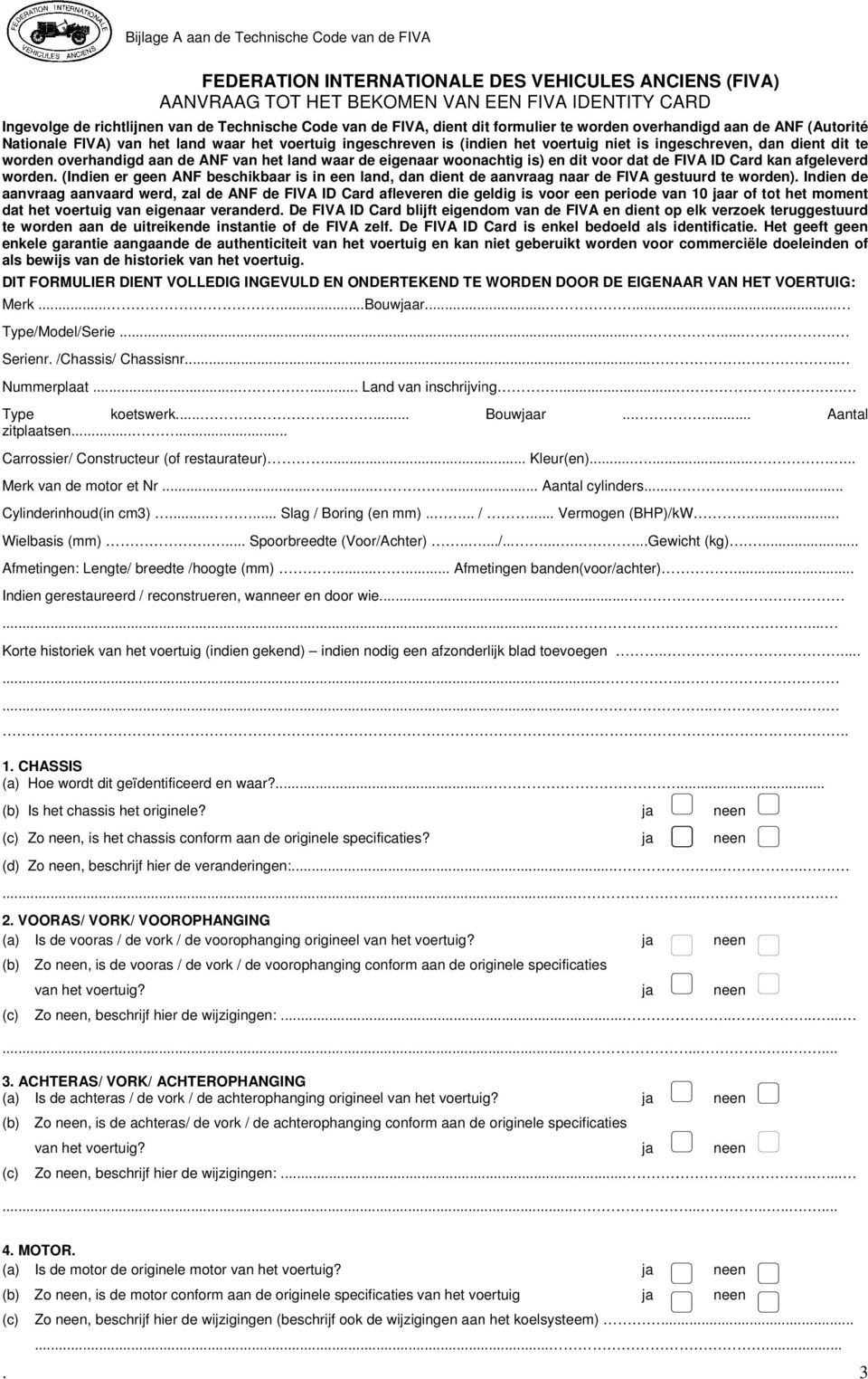 (b) (c) Bijlage A aan de Technische Code van de FIVA FEDERATION INTERNATIONALE DES VEHICULES ANCIENS (FIVA) AANVRAAG TOT HET BEKOMEN VAN EEN FIVA IDENTITY CARD Ingevolge de richtlijnen van de