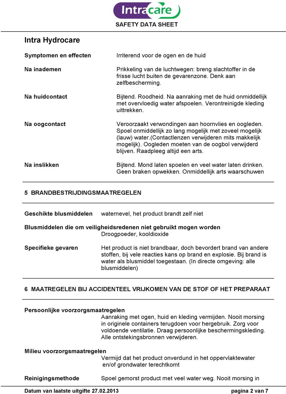 Veroorzaakt verwondingen aan hoornvlies en oogleden. Spoel onmiddellijk zo lang mogelijk met zoveel mogelijk (lauw) water.(contactlenzen verwijderen mits makkelijk mogelijk).