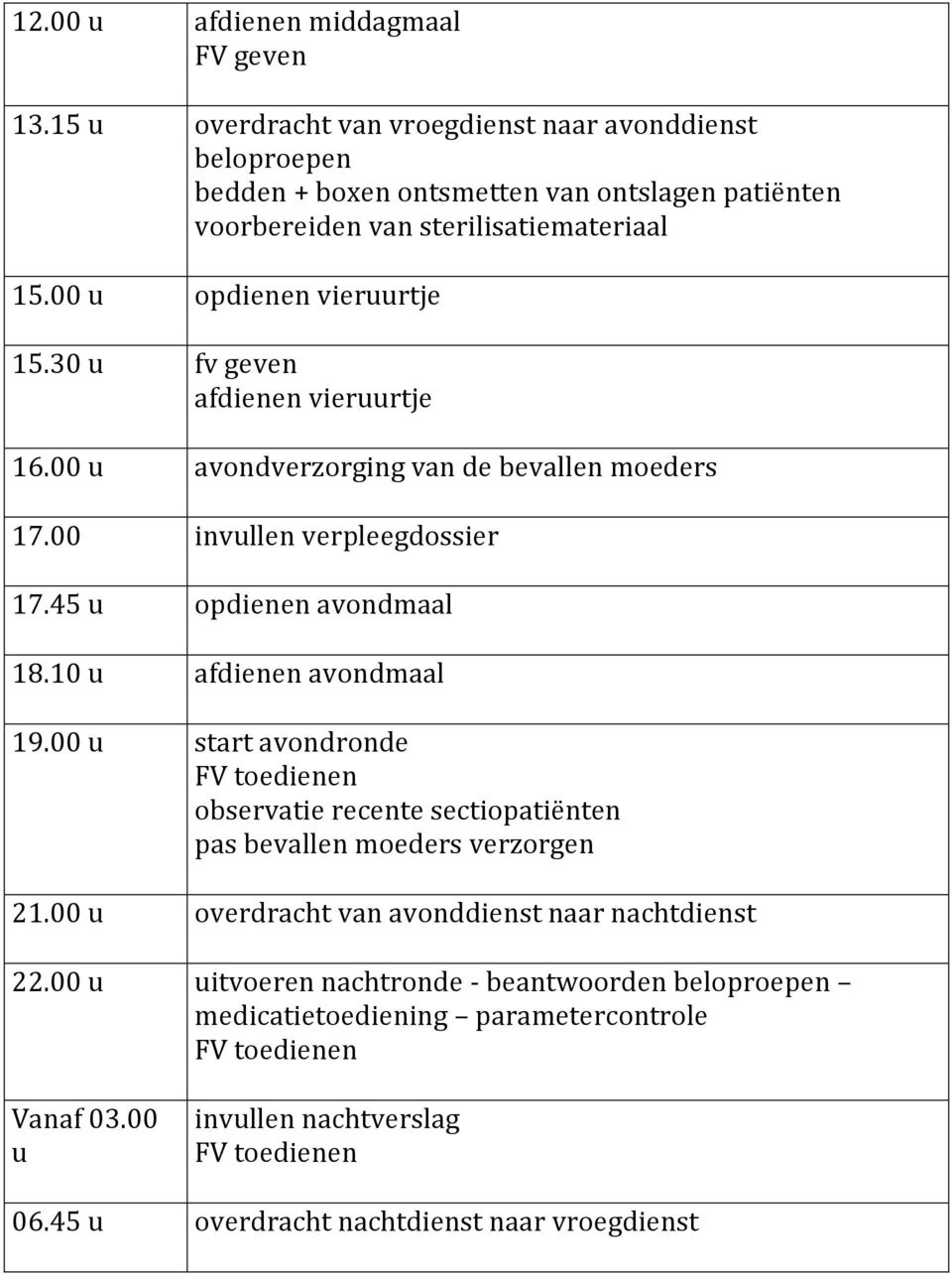 30 u fv geven afdienen vieruurtje 16.00 u avondverzorging van de bevallen moeders 17.00 invullen verpleegdossier 17.45 u opdienen avondmaal 18.10 u afdienen avondmaal 19.