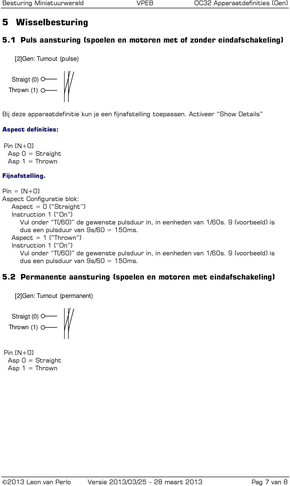 Pin = [N+0] Aspect Configuratie blok: Aspect = 0 ( Straight ) Instruction 1 ( On ) Vul onder T(/60) de gewenste pulsduur in, in eenheden van 1/60s. 9 (voorbeeld) is dus een pulsduur van 9s/60 = 150ms.