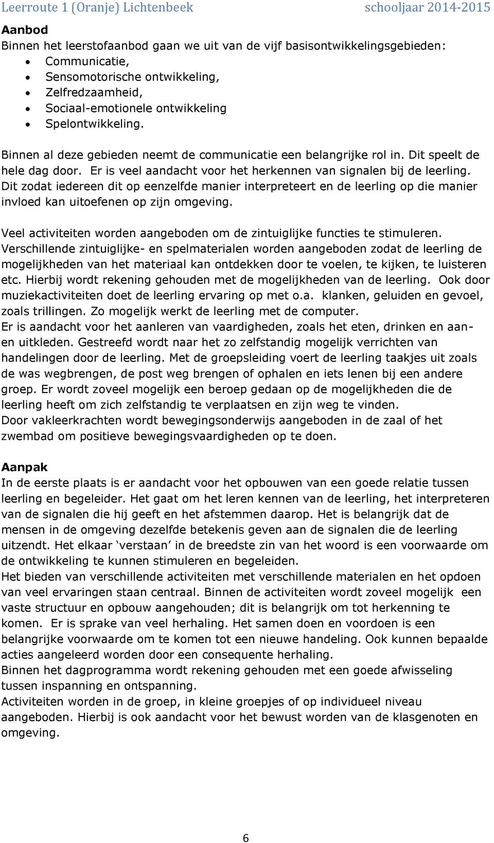 Dit zodat iedereen dit op eenzelfde manier interpreteert en de leerling op die manier invloed kan uitoefenen op zijn omgeving.