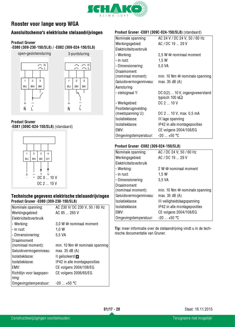 .. 265 V Elektriciteitsverbruik - Werking: 3,0 W @ nominaal moment - in rust: 1,0 W - Dimensionering: 5,5 VA Draaimoment (nominaal moment): min. 10 Nm @ nominale spanning Geluidsvermogenniveau: max.