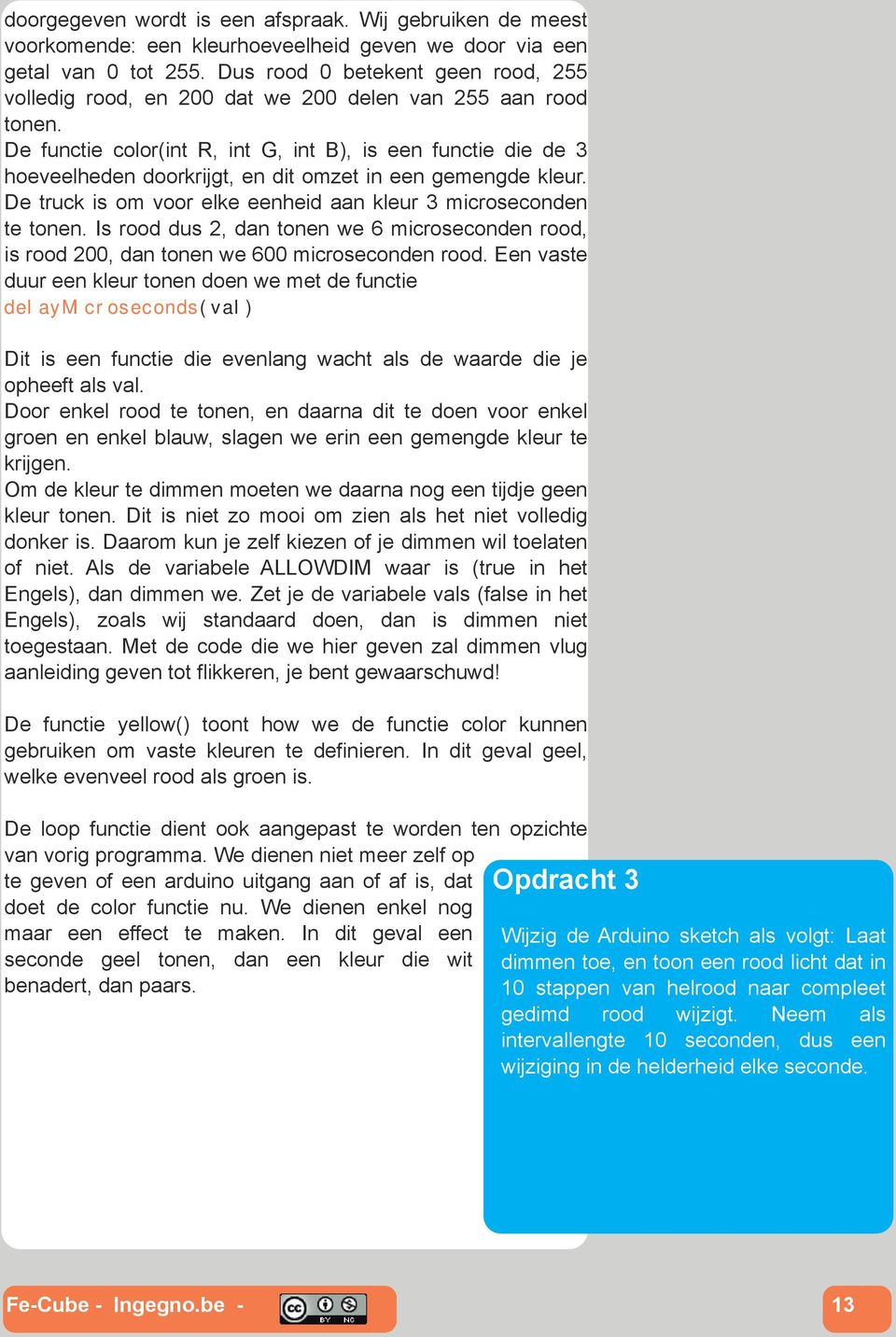 De functie color(int R, int G, int B), is een functie die de 3 hoeveelheden doorkrijgt, en dit omzet in een gemengde kleur. De truck is om voor elke eenheid aan kleur 3 microseconden te tonen.