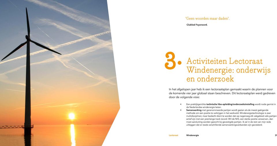 Dit lectoraatsplan werd gedreven door de volgende visie: Een praktijkgerichte technische hbo-opleiding/onderzoeksinstelling wordt node gemist in de Nederlandse windenergie keten.