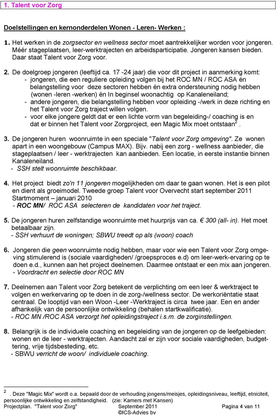 17-24 jaar) die voor dit project in aanmerking komt: - jongeren, die een reguliere opleiding volgen bij het ROC MN / ROC ASA én belangstelling voor deze sectoren hebben én extra ondersteuning nodig