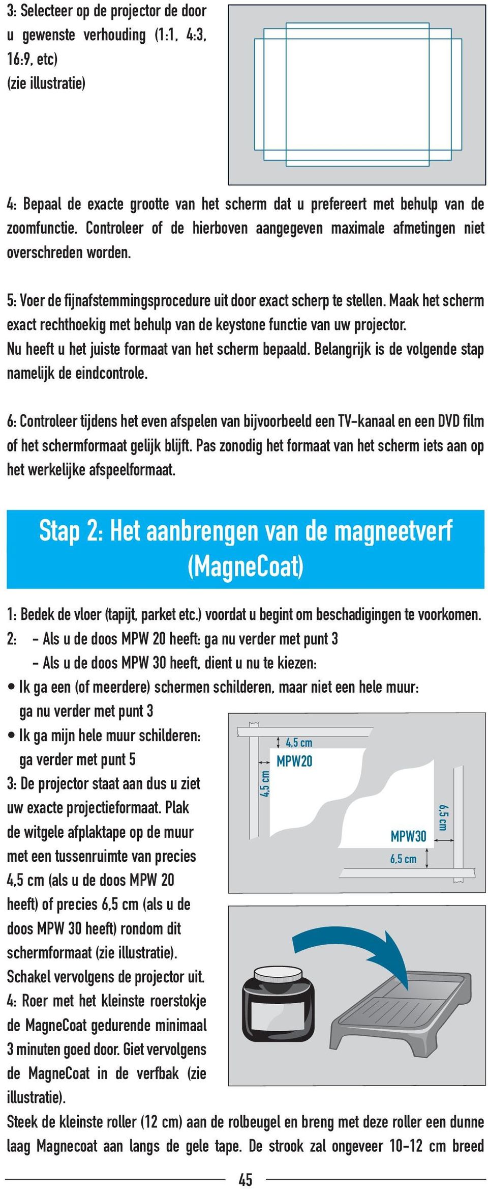 Maak het scherm exact rechthoekig met behulp van de keystone functie van uw projector. Nu heeft u het juiste formaat van het scherm bepaald. Belangrijk is de volgende stap namelijk de eindcontrole.