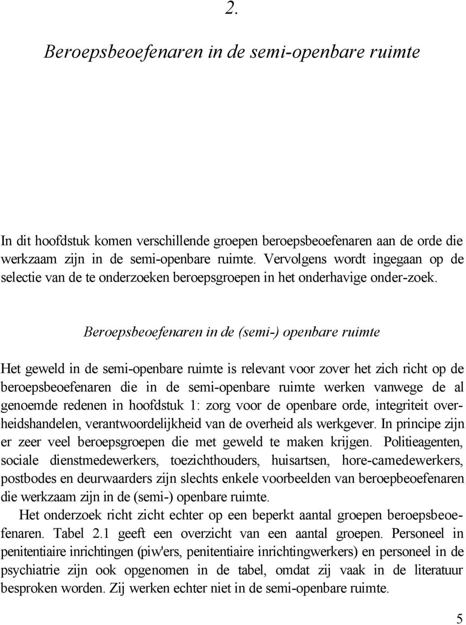 Beroepsbeoefenaren in de (semi-) openbare ruimte Het geweld in de semi-openbare ruimte is relevant voor zover het zich richt op de beroepsbeoefenaren die in de semi-openbare ruimte werken vanwege de