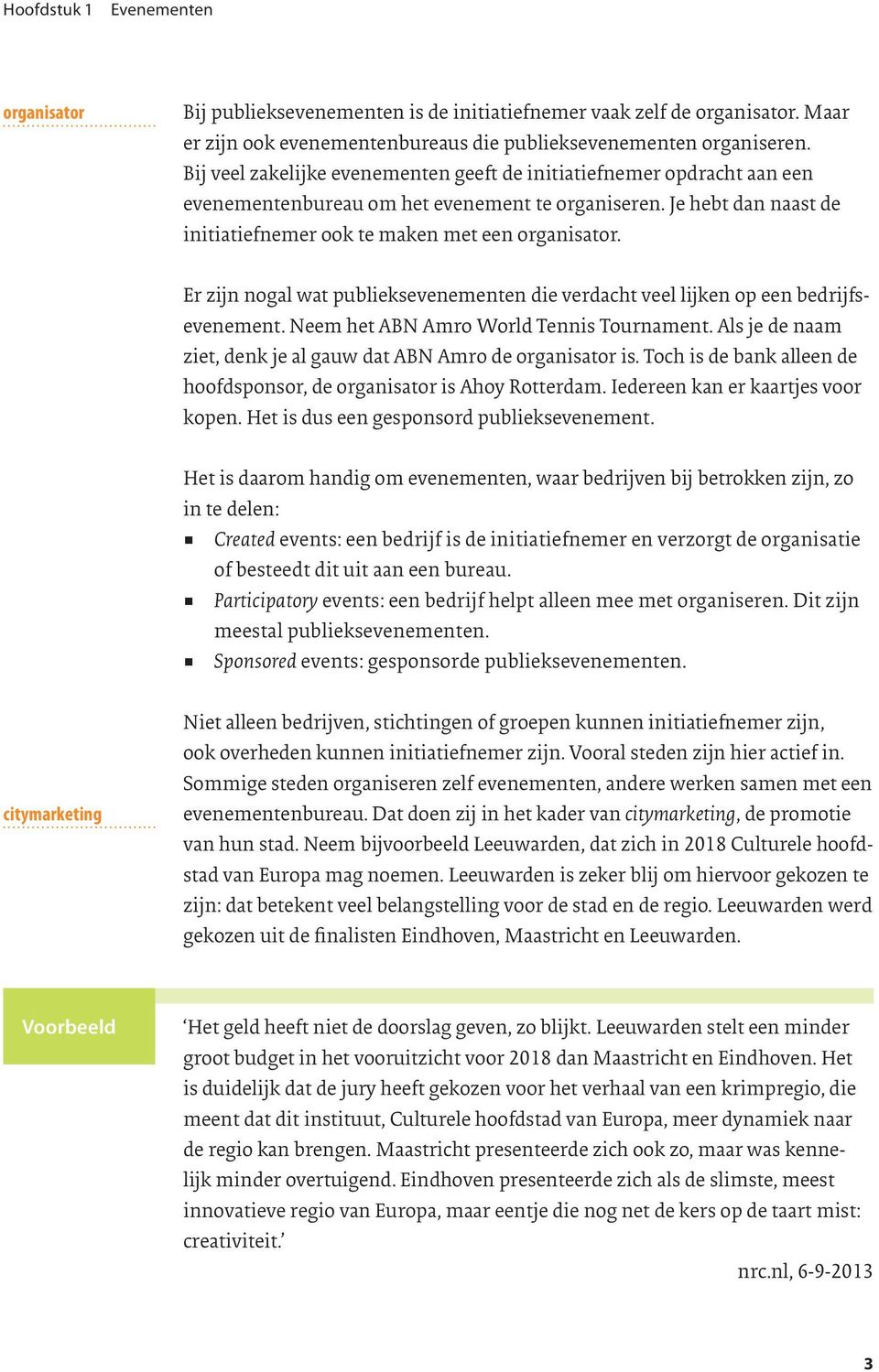 Er zijn nogal wat publieksevenementen die verdacht veel lijken op een bedrijfsevenement. Neem het ABN Amro World Tennis Tournament. Als je de naam ziet, denk je al gauw dat ABN Amro de organisator is.