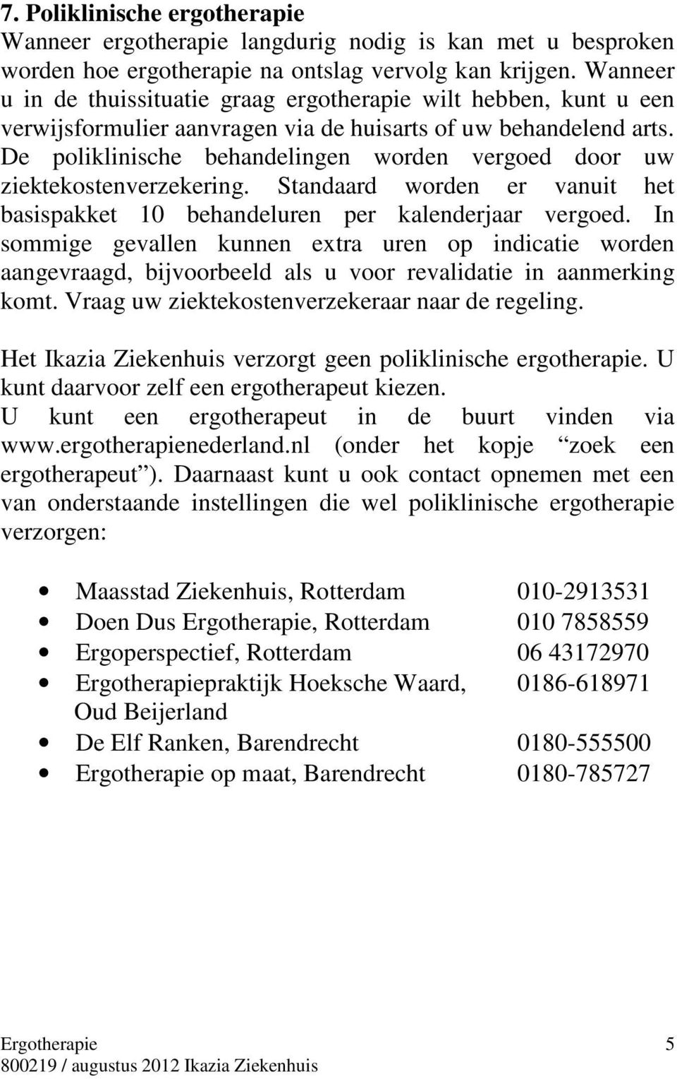 De poliklinische behandelingen worden vergoed door uw ziektekostenverzekering. Standaard worden er vanuit het basispakket 10 behandeluren per kalenderjaar vergoed.