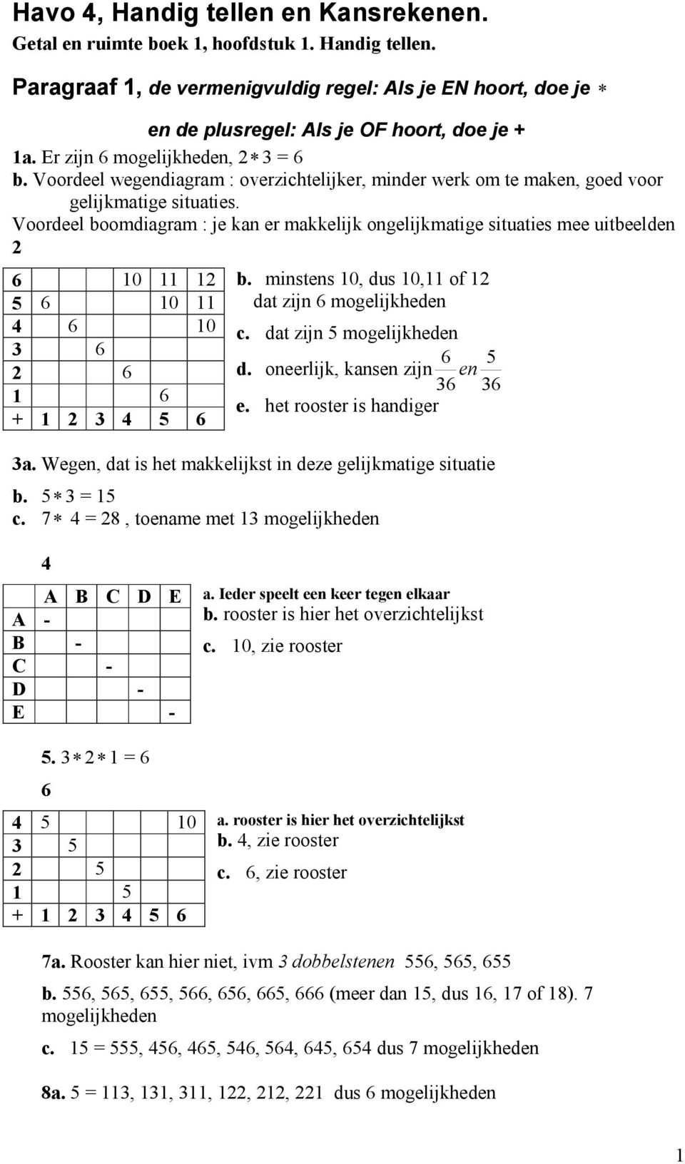 Voordeel boomdiagram : je kan er makkelijk ongelijkmatige situaties mee uitbeelden 0 5 0 0 + 5 b. minstens 0, dus 0, of dat zijn mogelijkheden c. dat zijn 5 mogelijkheden d.