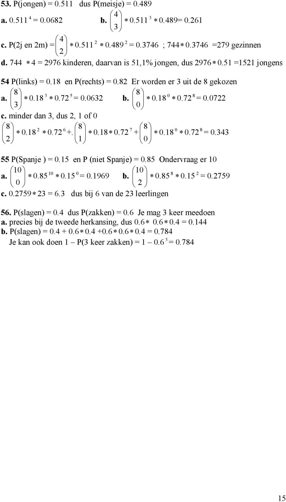 8 0 0.7 8 = 0. 0 55 P(Spanje ) = 0.5 en P (niet Spanje) = 0.85 Ondervraag er 0 0 0 a. 0.85 0 0.5 0 = 0.99 b. 0.85 8 0.5 = 0.759 0 c. 0.759 =. dus bij van de leerlingen 5.