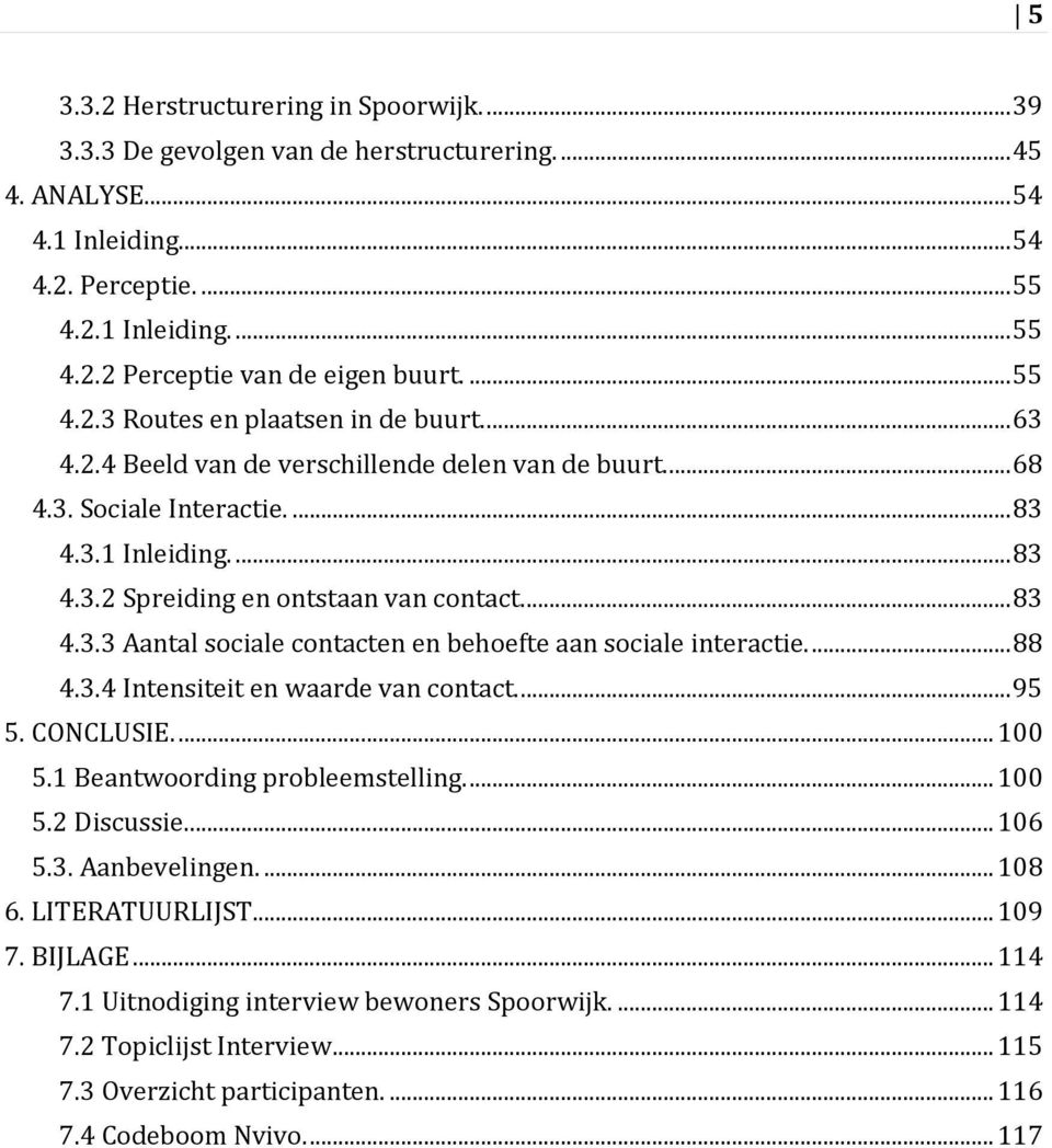 ... 83 4.3.3 Aantal sociale contacten en behoefte aan sociale interactie.... 88 4.3.4 Intensiteit en waarde van contact.... 95 5. CONCLUSIE.... 100 5.1 Beantwoording probleemstelling.... 100 5.2 Discussie.