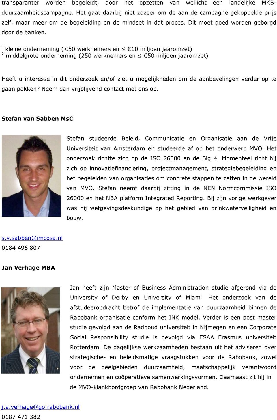 1 kleine onderneming (<50 werknemers en 10 miljoen jaaromzet) 2 middelgrote onderneming (250 werknemers en 50 miljoen jaaromzet) Heeft u interesse in dit onderzoek en/of ziet u mogelijkheden om de