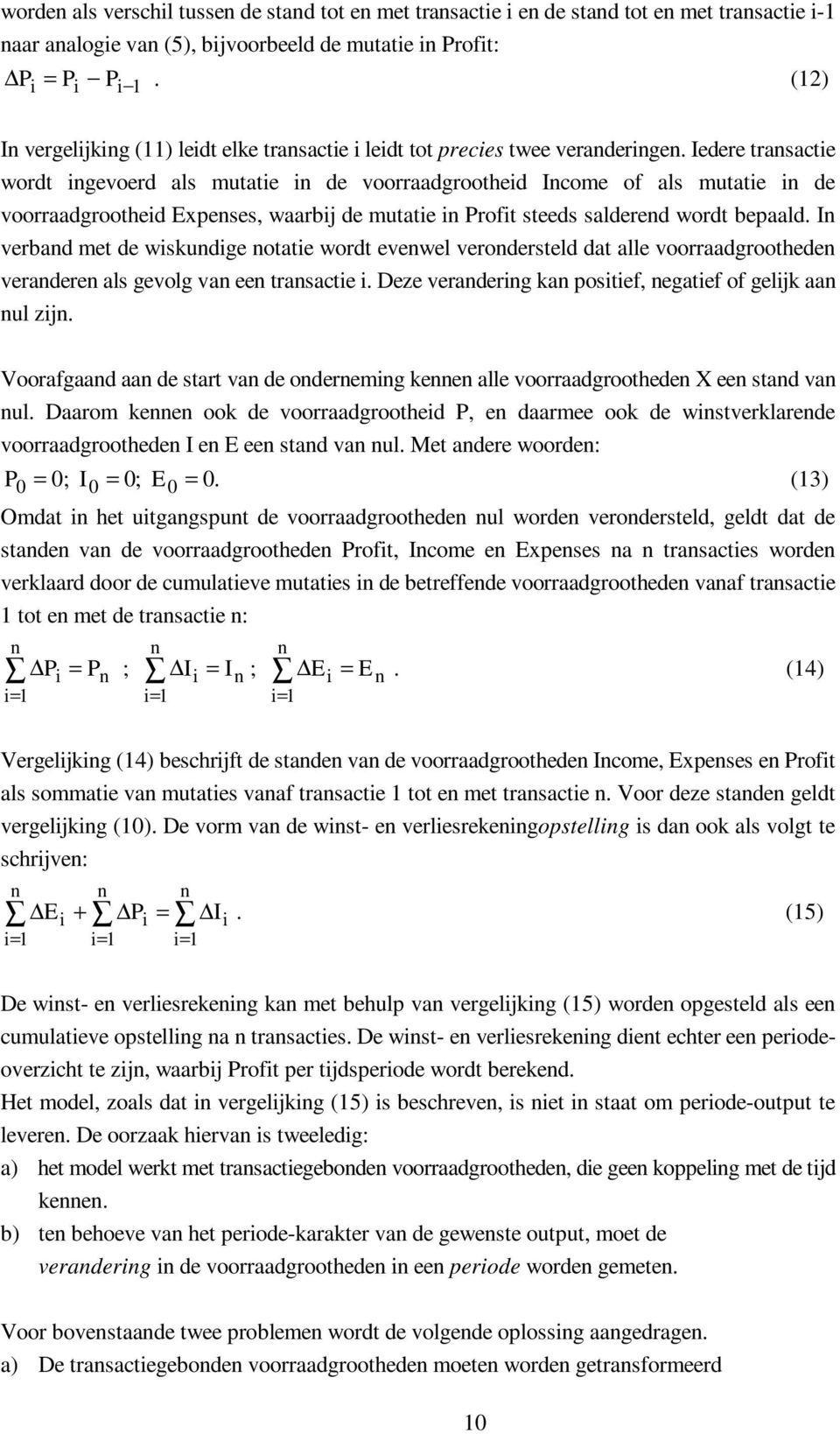 Iedere trasacte wordt gevoerd als mutate de voorraadgroothed Icome of als mutate de voorraadgroothed Expeses, waarbj de mutate Proft steeds saldered wordt bepaald.