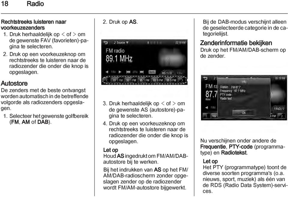 Autostore De zenders met de beste ontvangst worden automatisch in de betreffende volgorde als radiozenders opgeslagen. 1. Selecteer het gewenste golfbereik (FM, AM of DAB). 2. Druk op AS. 3.