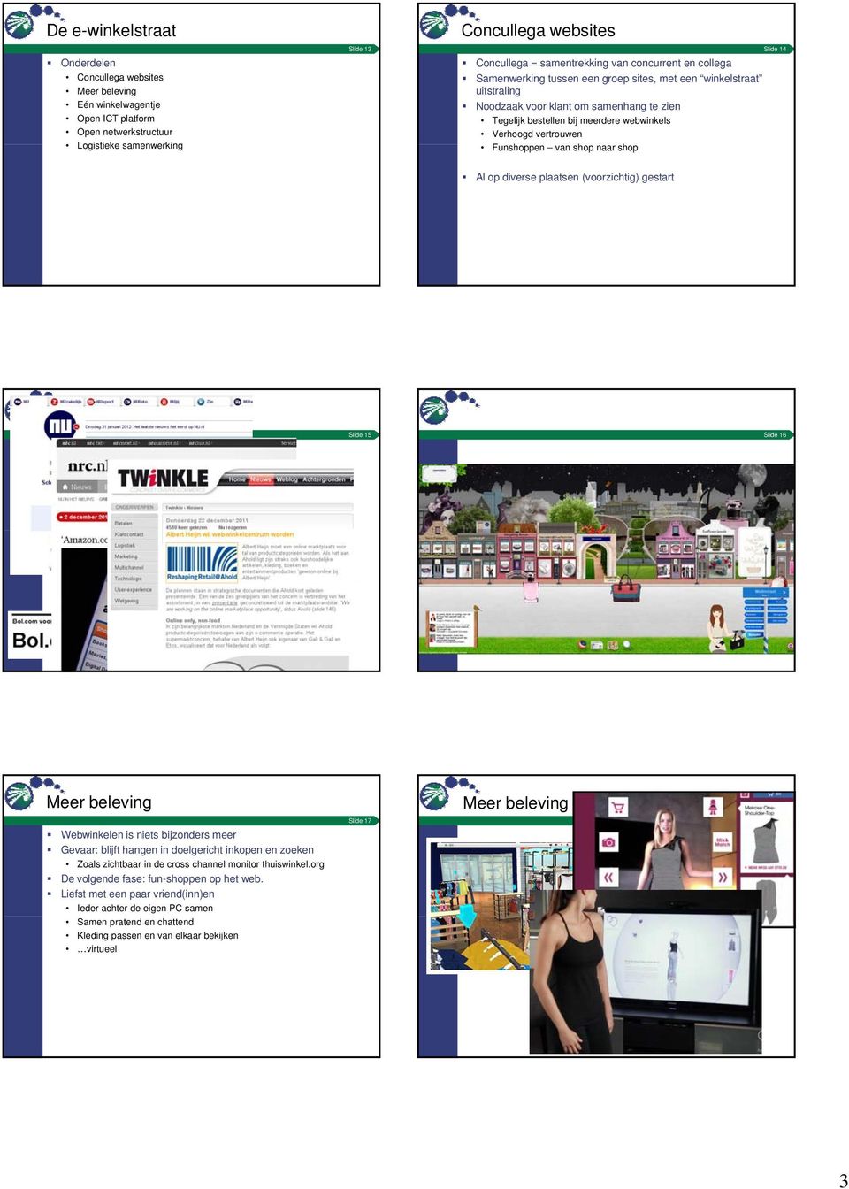 Verhoogd vertrouwen Funshoppen van shop naar shop Al op diverse plaatsen (voorzichtig) gestart Concullega websites Slide 15 Slide 16 Meer beleving Webwinkelen is niets bijzonders meer Gevaar: blijft