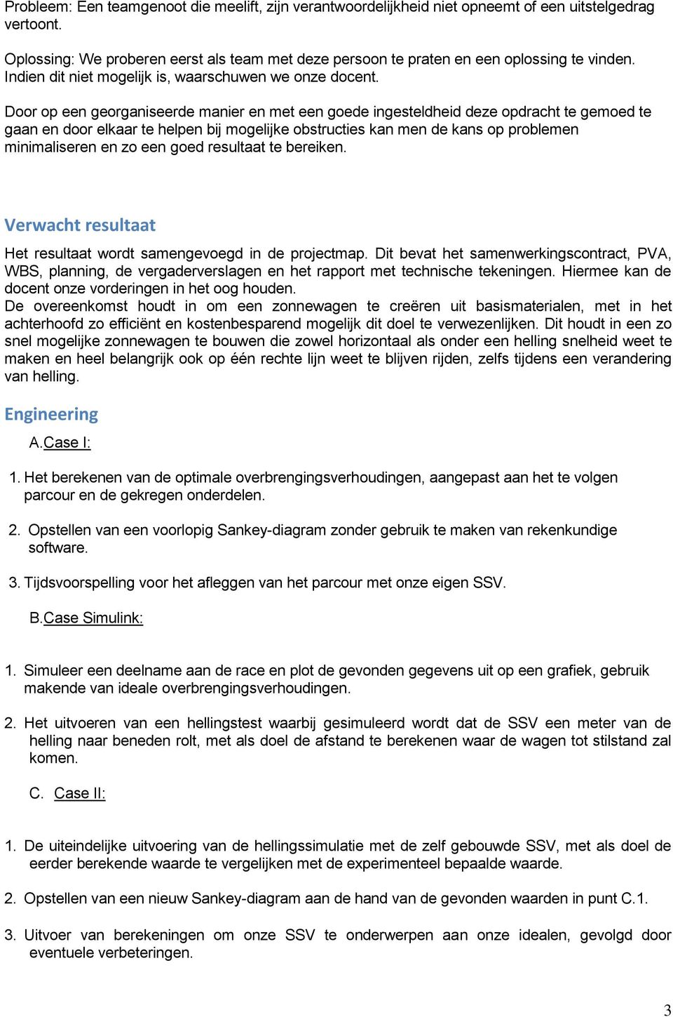 Door op een georganiseerde manier en met een goede ingesteldheid deze opdracht te gemoed te gaan en door elkaar te helpen bij mogelijke obstructies kan men de kans op problemen minimaliseren en zo