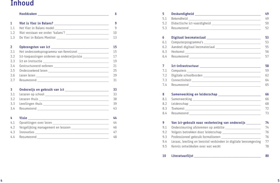 7 Resumerend 31 3 Onderwijs en gebruik van ict 33 3.1 Leraren op school 33 3.2 Leraren thuis 38 3.3 Leerlingen thuis 39 3.4 Resumerend 43 4 Visie 44 4.1 Opvattingen over leren 44 4.