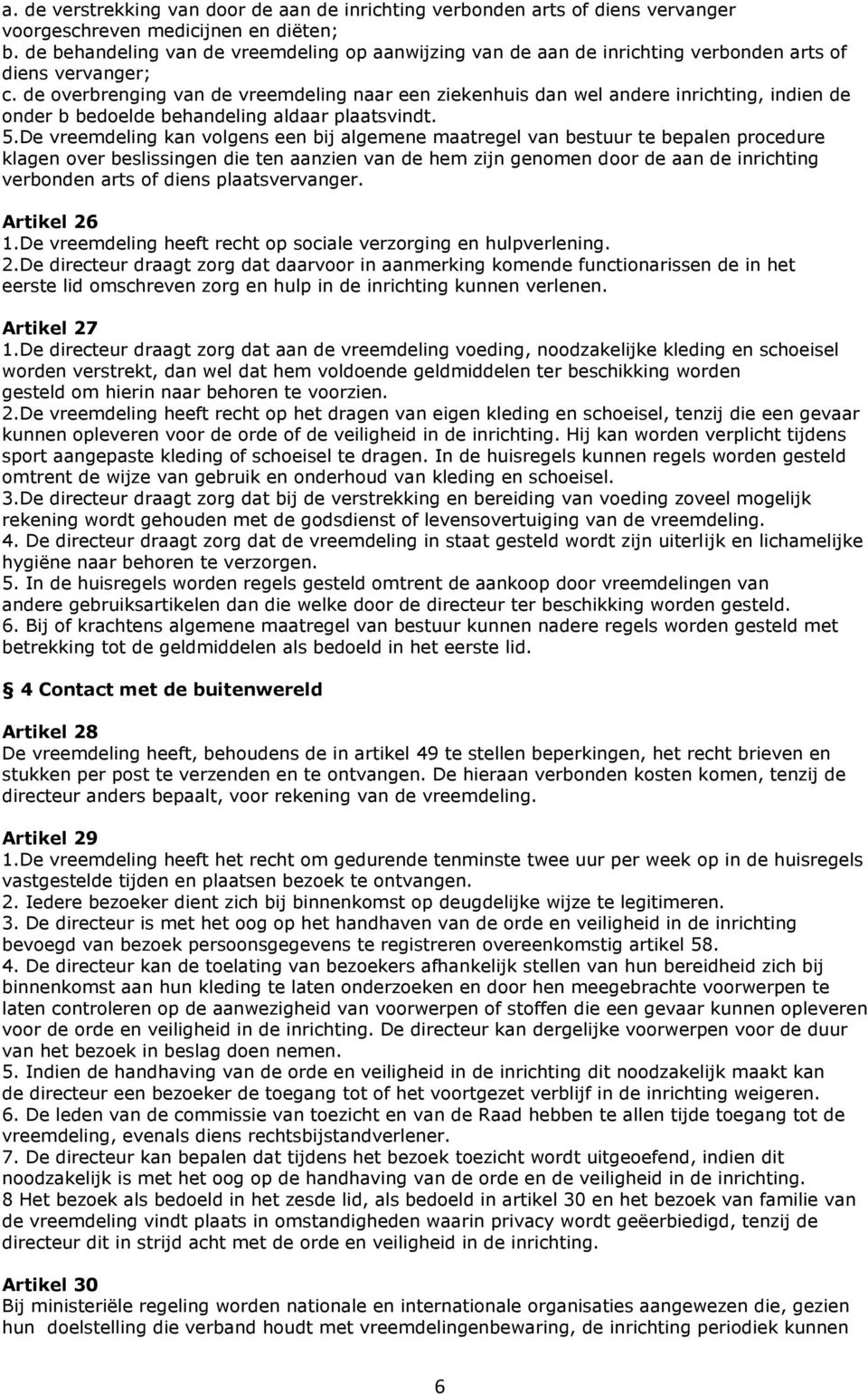 de overbrenging van de vreemdeling naar een ziekenhuis dan wel andere inrichting, indien de onder b bedoelde behandeling aldaar plaatsvindt. 5.