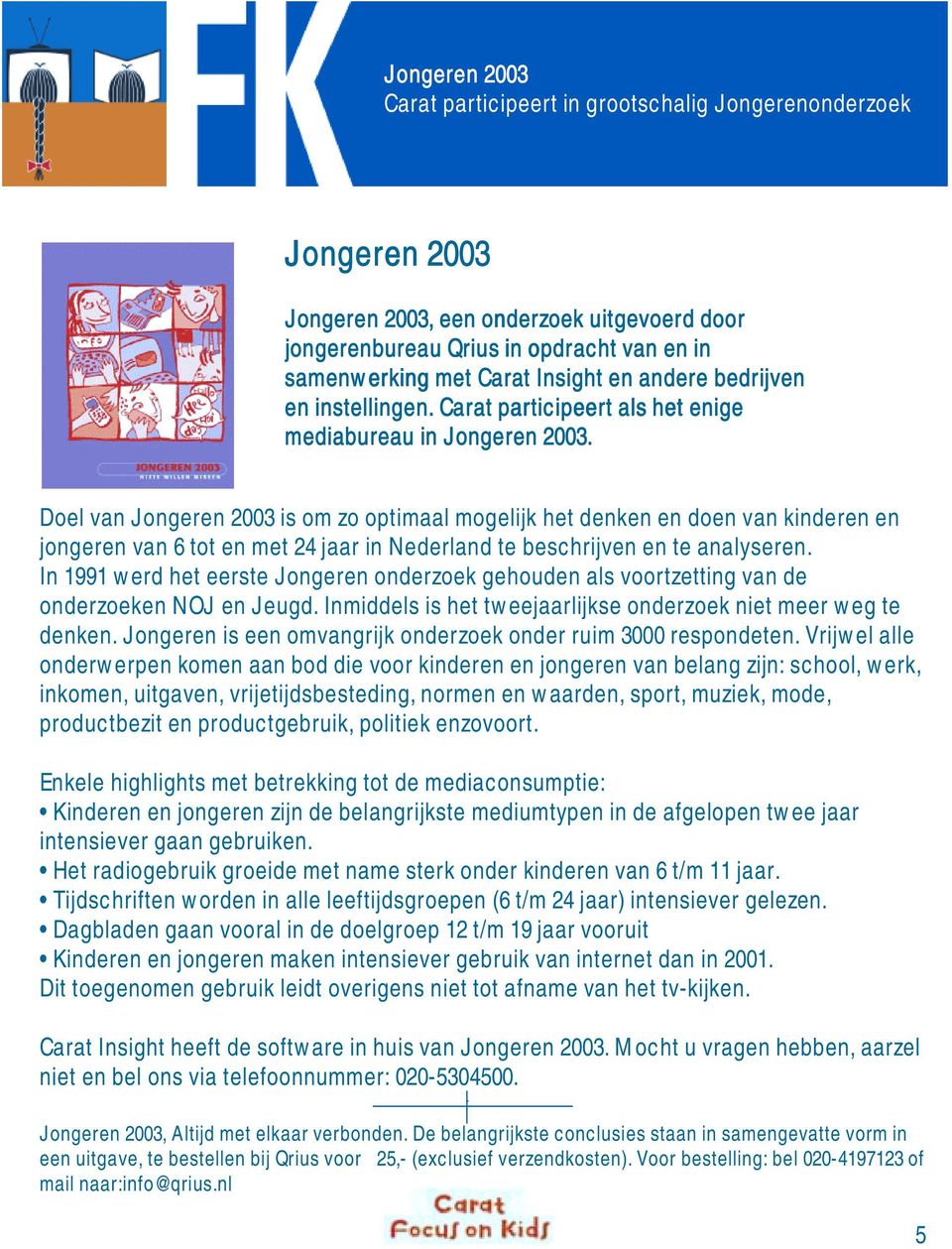 Doel van Jongeren 200 is om zo optimaal mogelijk het denken en doen van kinderen en jongeren van 6 tot en met 24 jaar in Nederland te beschrijven en te analyseren.