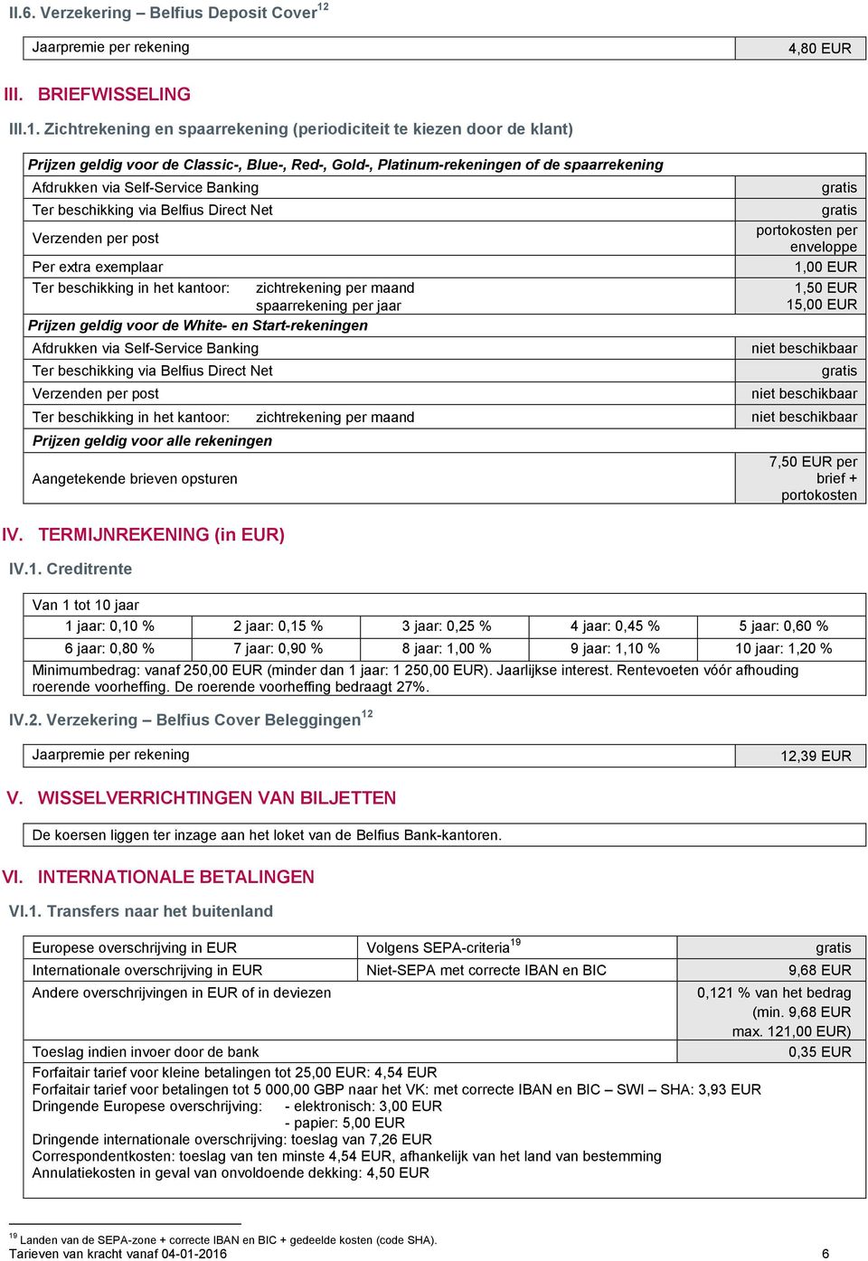 Zichtrekening en spaarrekening (periodiciteit te kiezen door de klant) Prijzen geldig voor de Classic-, Blue-, Red-, Gold-, Platinum-rekeningen of de spaarrekening Afdrukken via Self-Service Banking