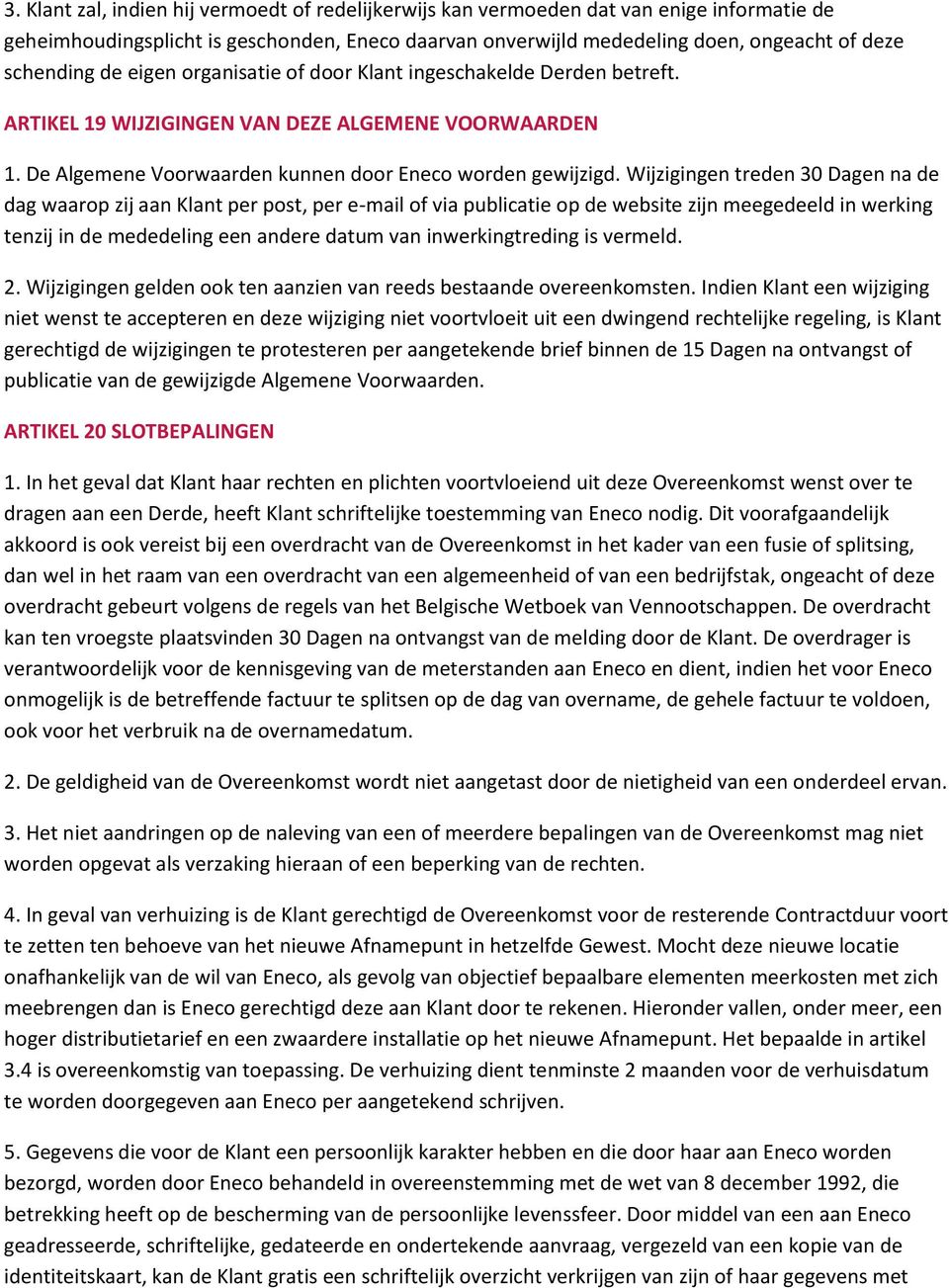 Wijzigingen treden 30 Dagen na de dag waarop zij aan Klant per post, per e-mail of via publicatie op de website zijn meegedeeld in werking tenzij in de mededeling een andere datum van