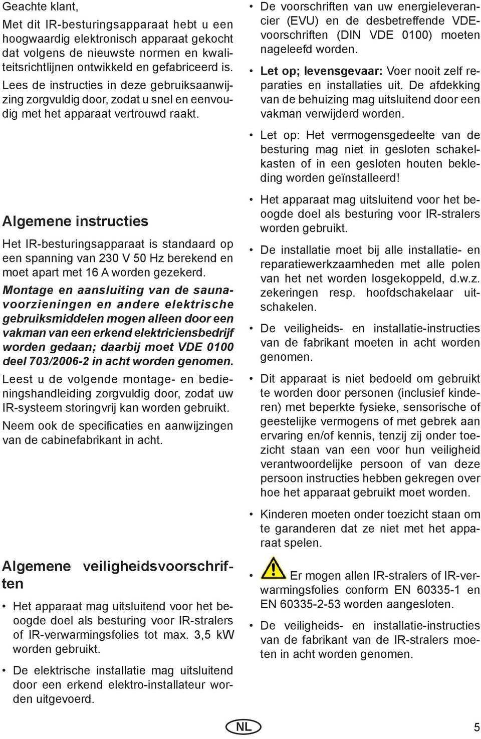 Algemene instructies Het IR-besturingsapparaat is standaard op een spanning van 230 V 50 Hz berekend en moet apart met 16 A worden gezekerd.