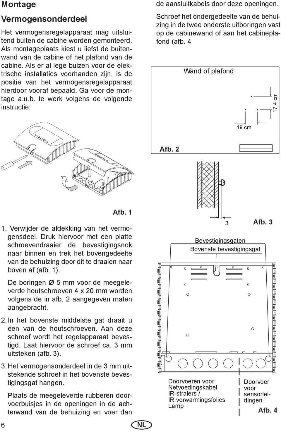 Schroef het ondergedeelte van de behuizing in de twee onderste uitboringen vast op de cabinewand of aan het cabineplafond (afb. 4 Wand of plafond 17,4 cm 19 cm Afb. 2 Afb. 1 1.