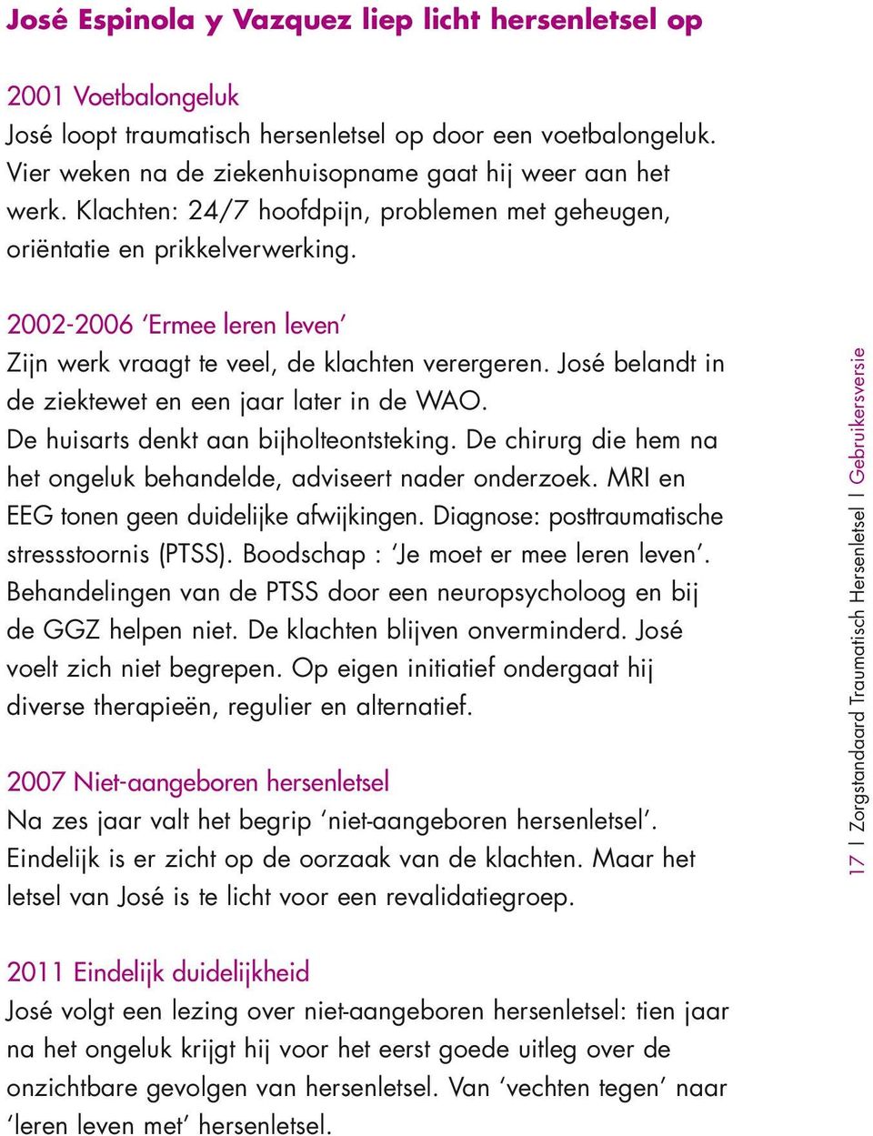 José belandt in de ziektewet en een jaar later in de WAO. De huisarts denkt aan bijholteontsteking. De chirurg die hem na het ongeluk behandelde, adviseert nader onderzoek.