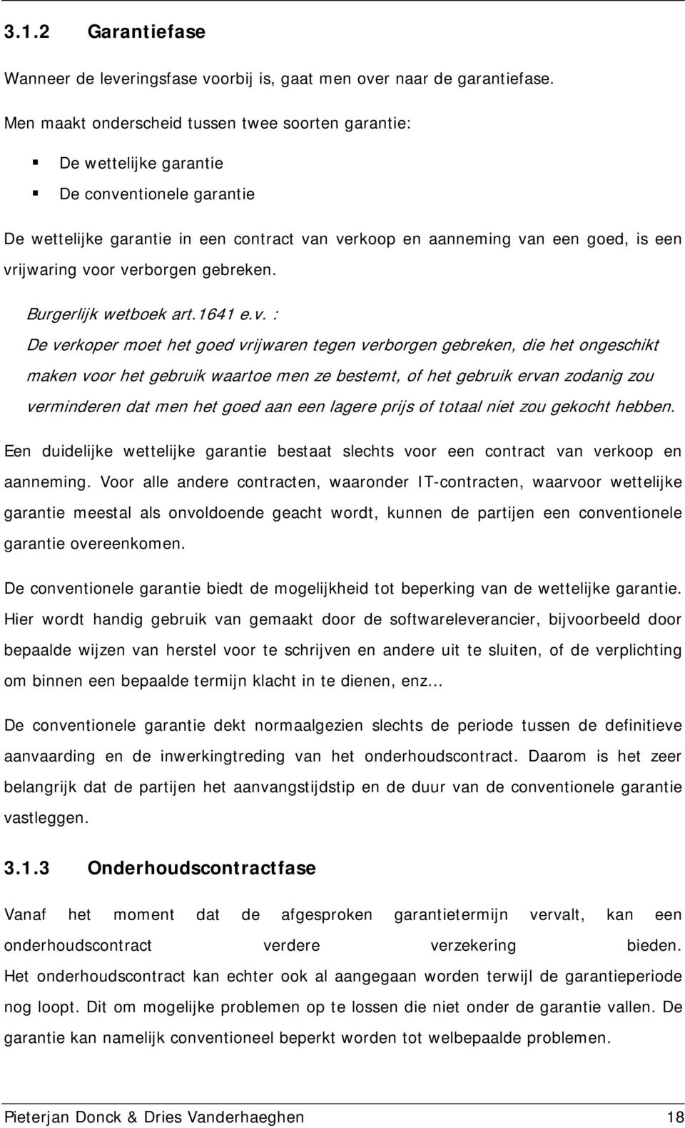 voor verborgen gebreken. Burgerlijk wetboek art.1641 e.v. : De verkoper moet het goed vrijwaren tegen verborgen gebreken, die het ongeschikt maken voor het gebruik waartoe men ze bestemt, of het