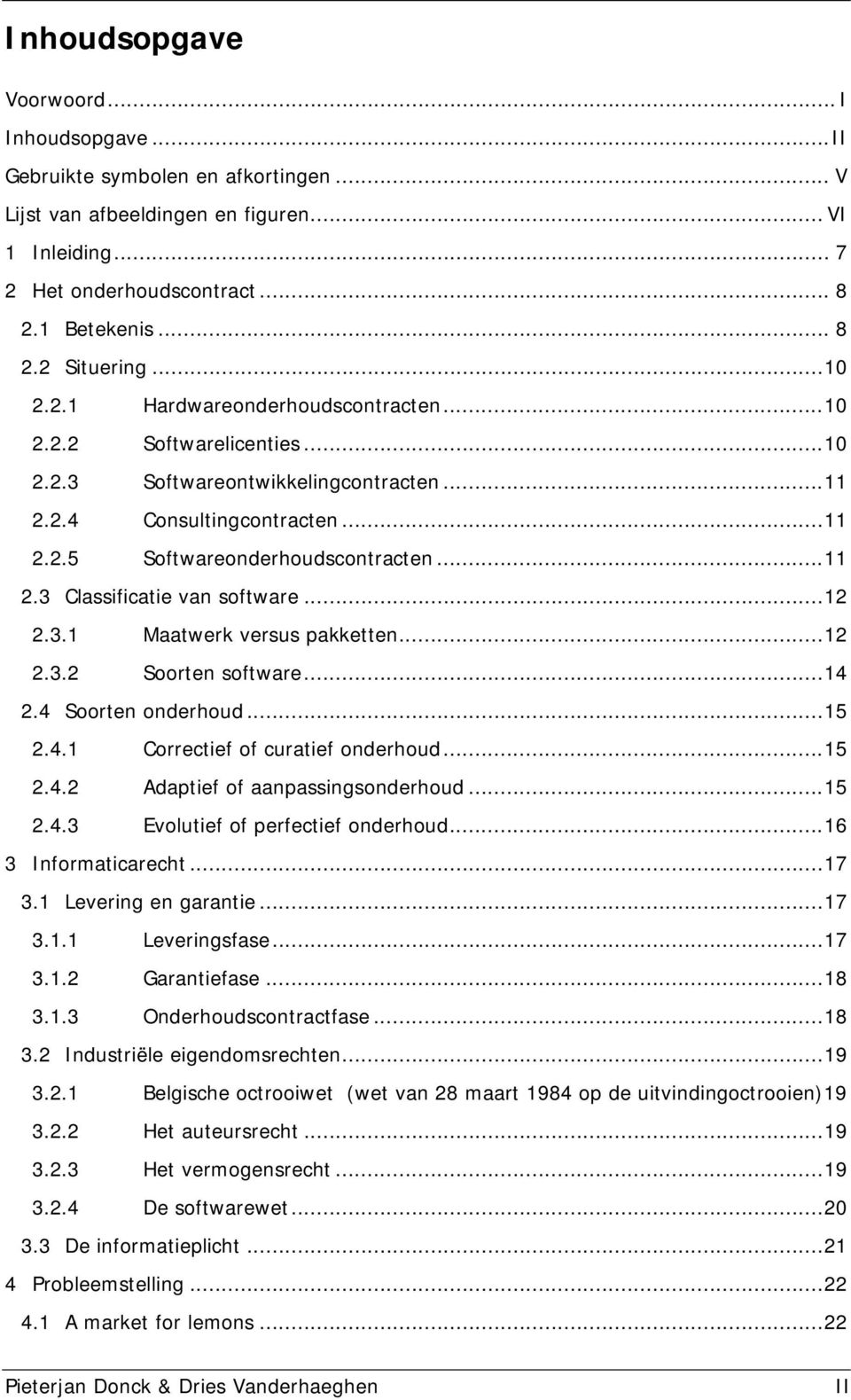 ..12 2.3.1 Maatwerk versus pakketten...12 2.3.2 Soorten software...14 2.4 Soorten onderhoud...15 2.4.1 Correctief of curatief onderhoud...15 2.4.2 Adaptief of aanpassingsonderhoud...15 2.4.3 Evolutief of perfectief onderhoud.