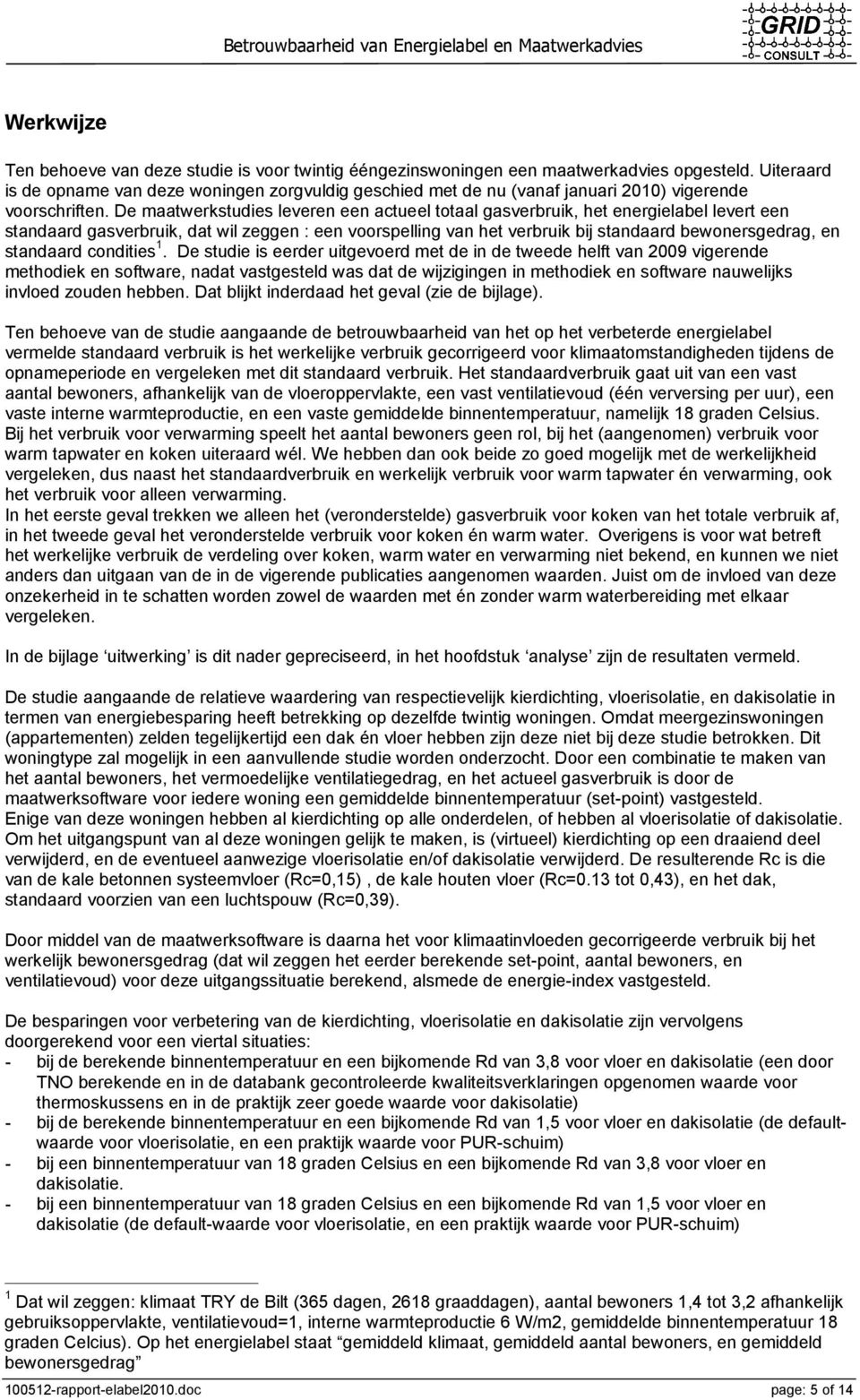 De maatwerkstudies leveren een actueel totaal gasverbruik, het energielabel levert een standaard gasverbruik, dat wil zeggen : een voorspelling van het verbruik bij standaard bewonersgedrag, en