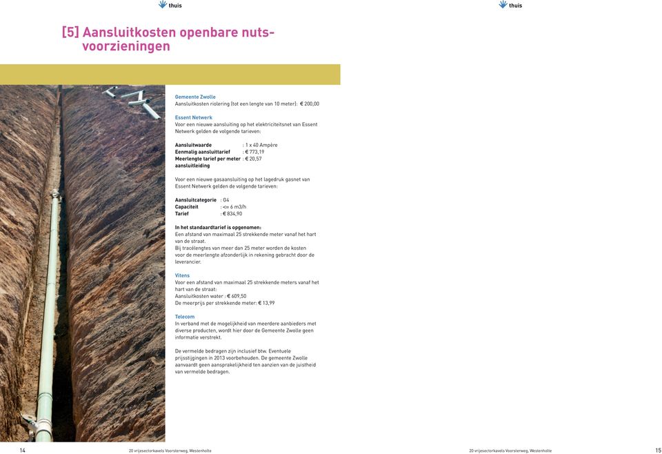 Essent Netwerk gelden de volgende tarieven: Aansluitcategorie : G Capaciteit : <= m/h Tarief :,0 In het standaardtarief is opgenomen: Een afstand van maximaal strekkende meter vanaf het hart van de
