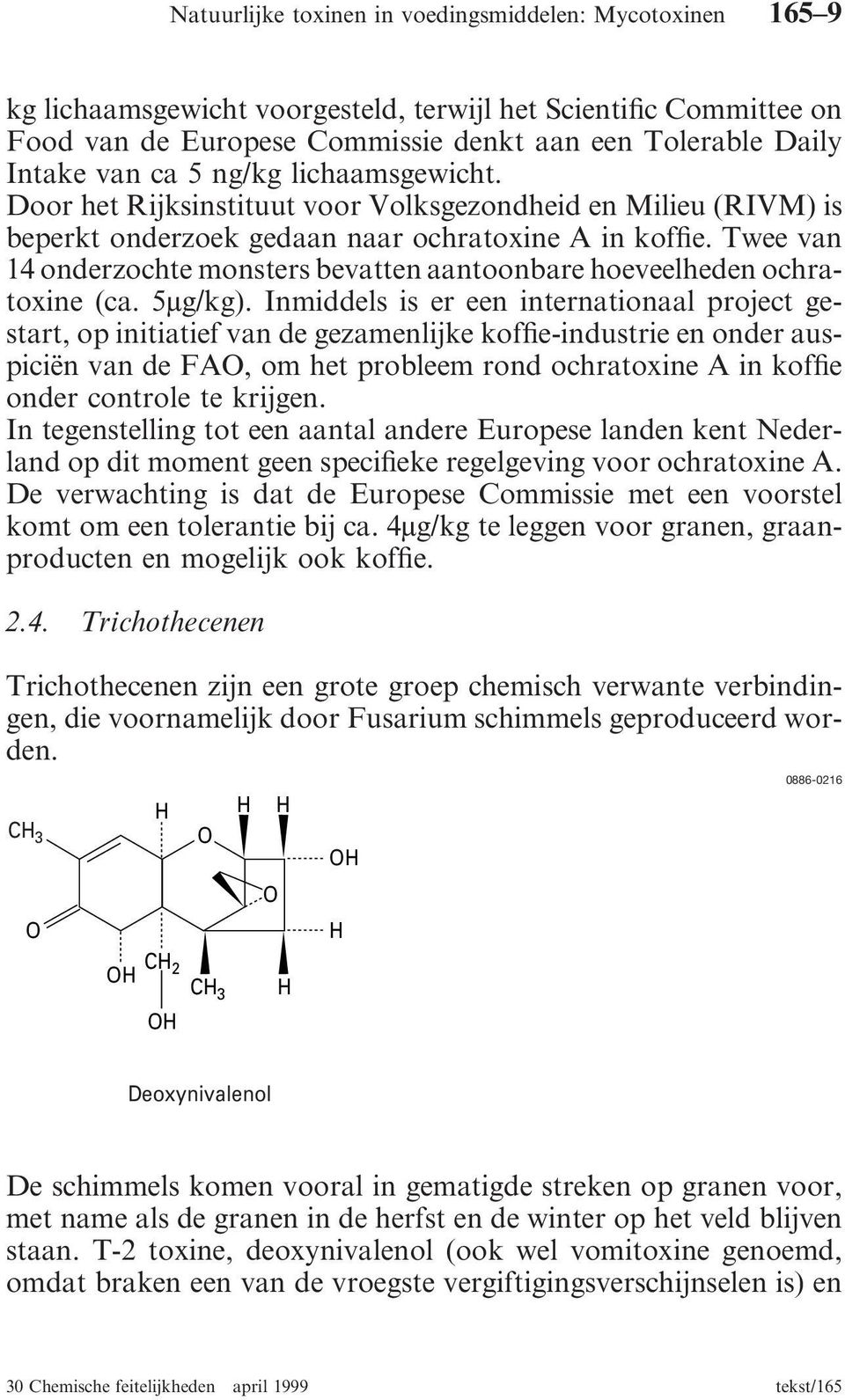 Twee van 14 onderzochte monsters bevatten aantoonbare hoeveelheden ochratoxine (ca. 5µg/kg).