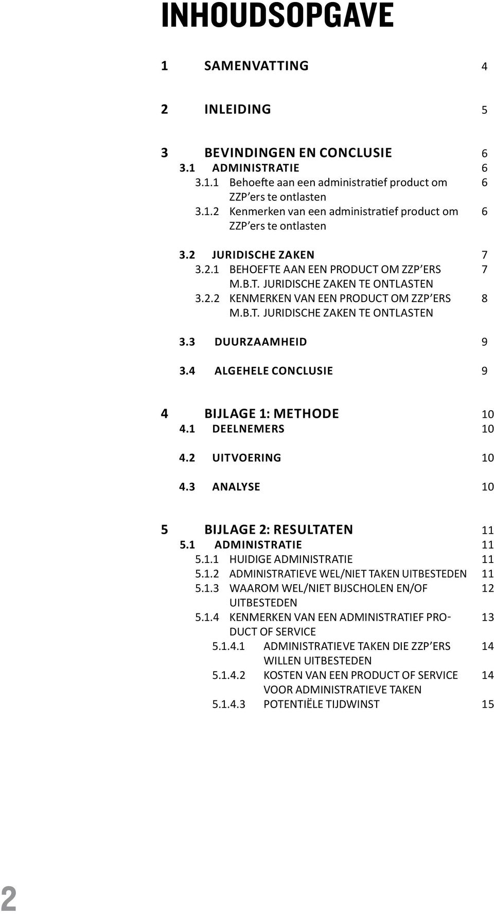 4 Algehele conclusie 6 6 6 6 7 7 8 9 9 4 BIJLAGE 1: METHODE 4.1 Deelnemers 4.2 Uitvoering 4.3 Analyse 10 10 10 10 5 BIJLAGE 2: RESULTATEN 5.1 Administratie 5.1.1 huidige administratie 5.1.2 Administratieve wel/niet taken uitbesteden 5.