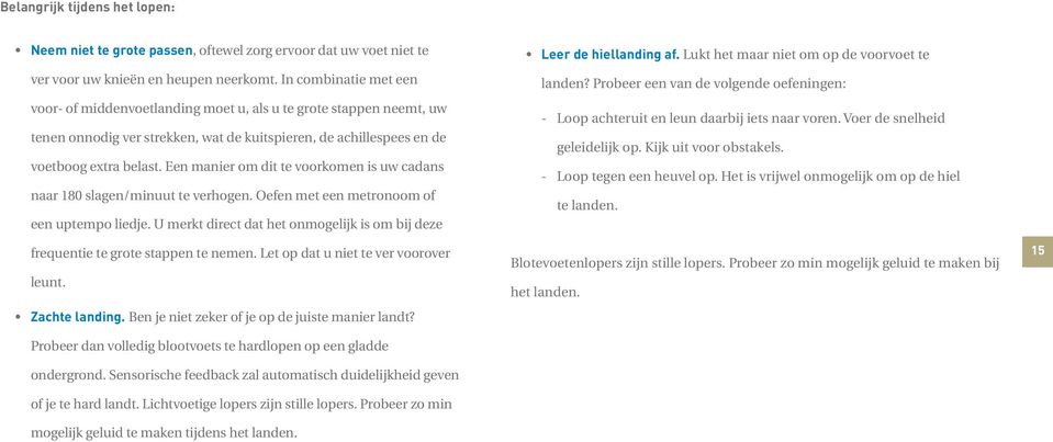 Een manier om dit te voorkomen is uw cadans naar 180 slagen/minuut te verhogen. Oefen met een metronoom of een uptempo liedje.