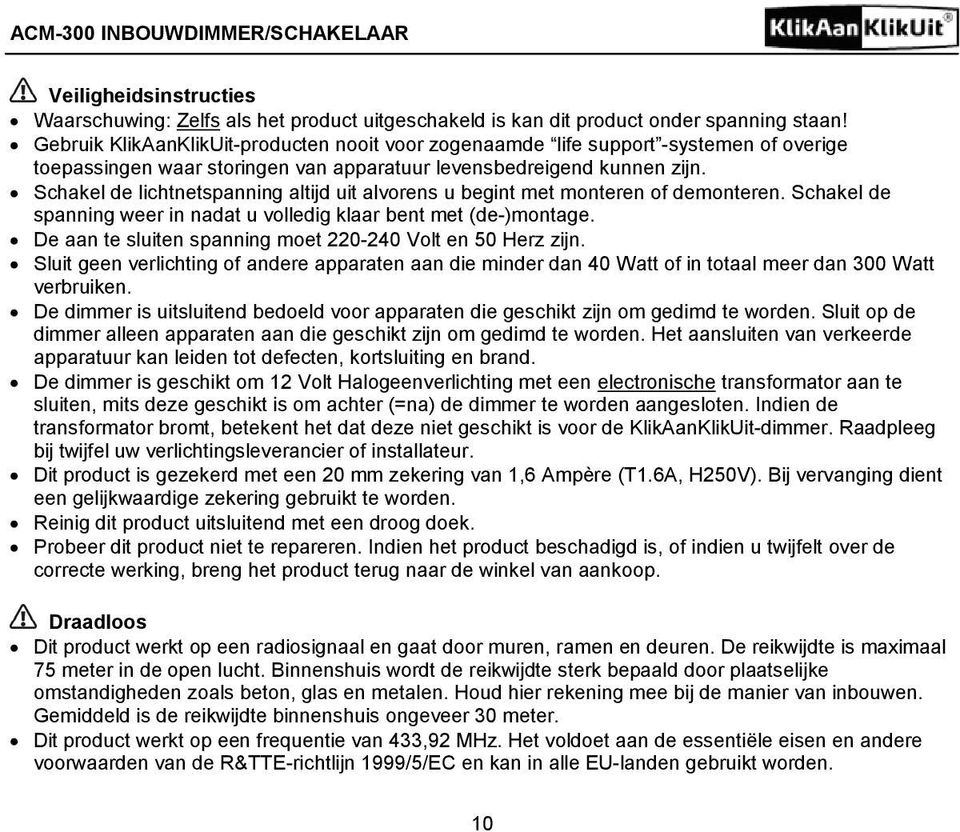 Schakel de lichtnetspanning altijd uit alvorens u begint met monteren of demonteren. Schakel de spanning weer in nadat u volledig klaar bent met (de-)montage.