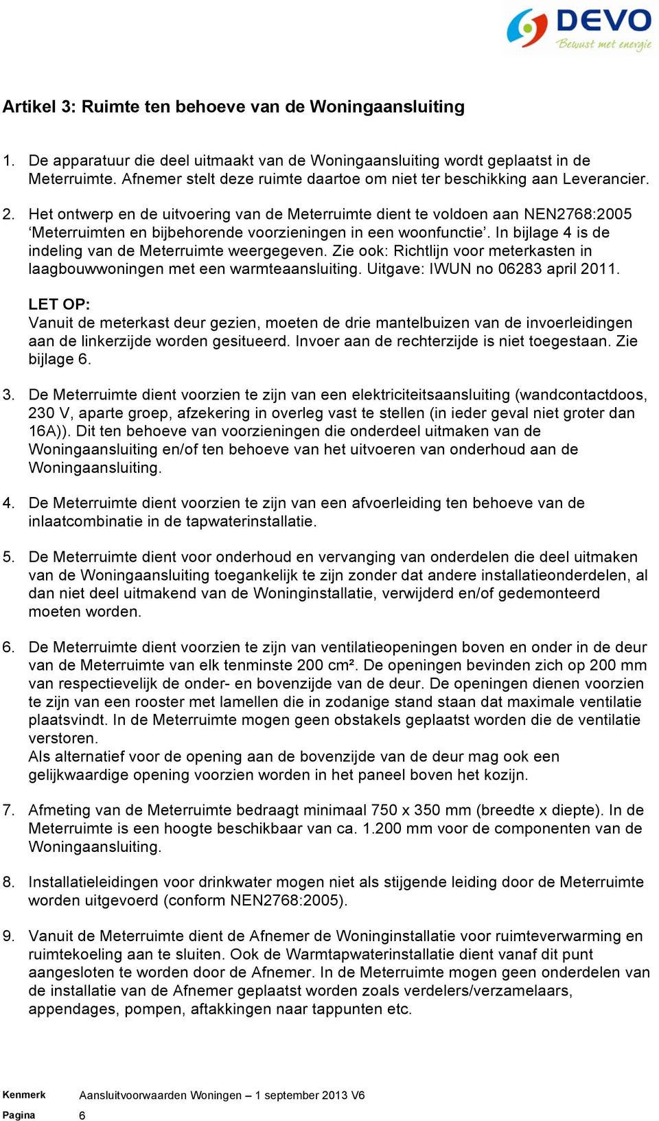 Het ontwerp en de uitvoering van de Meterruimte dient te voldoen aan NEN2768:2005 Meterruimten en bijbehorende voorzieningen in een woonfunctie.