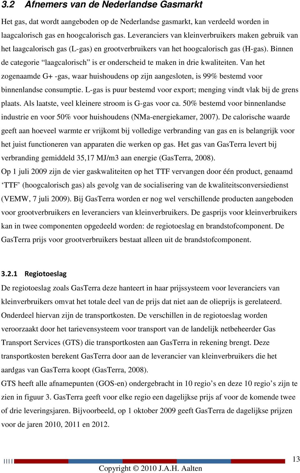 Binnen de categorie laagcalorisch is er onderscheid te maken in drie kwaliteiten. Van het zogenaamde G+ -gas, waar huishoudens op zijn aangesloten, is 99% bestemd voor binnenlandse consumptie.