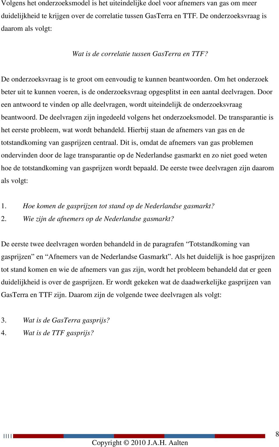 Om het onderzoek beter uit te kunnen voeren, is de onderzoeksvraag opgesplitst in een aantal deelvragen.