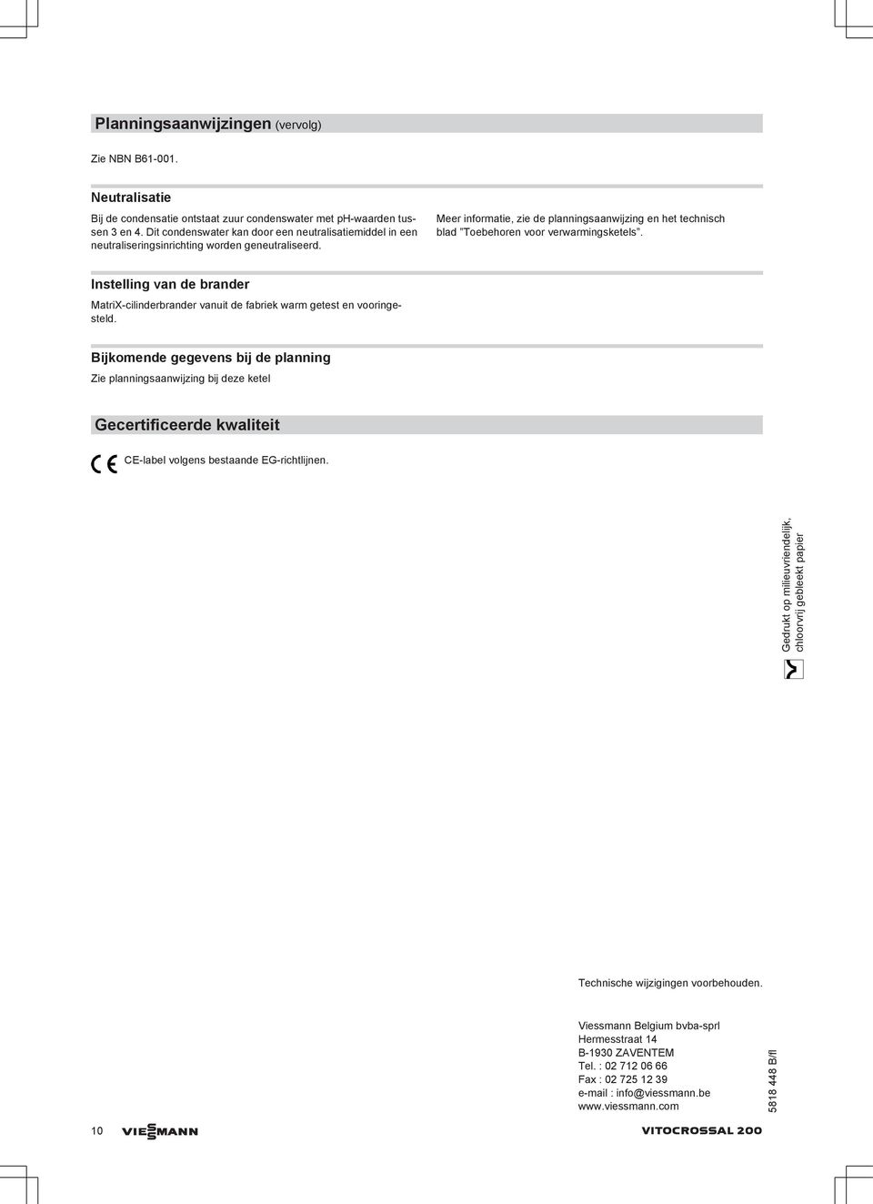 Meer informatie, zie de planningsaanwijzing en het technisch blad Toebehoren voor verwarmingsketels. Instelling van de brander MatriX-cilinderbrander vanuit de fabriek warm getest en vooringesteld.