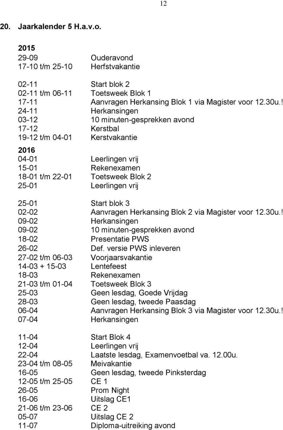 25-01 Start 3 02-02 Aanvragen Herkansing Blok 2 via Magister voor 12.30u.! 09-02 Herkansingen 09-02 10 minuten-gesprekken avond 18-02 Presentatie PWS 26-02 Def.