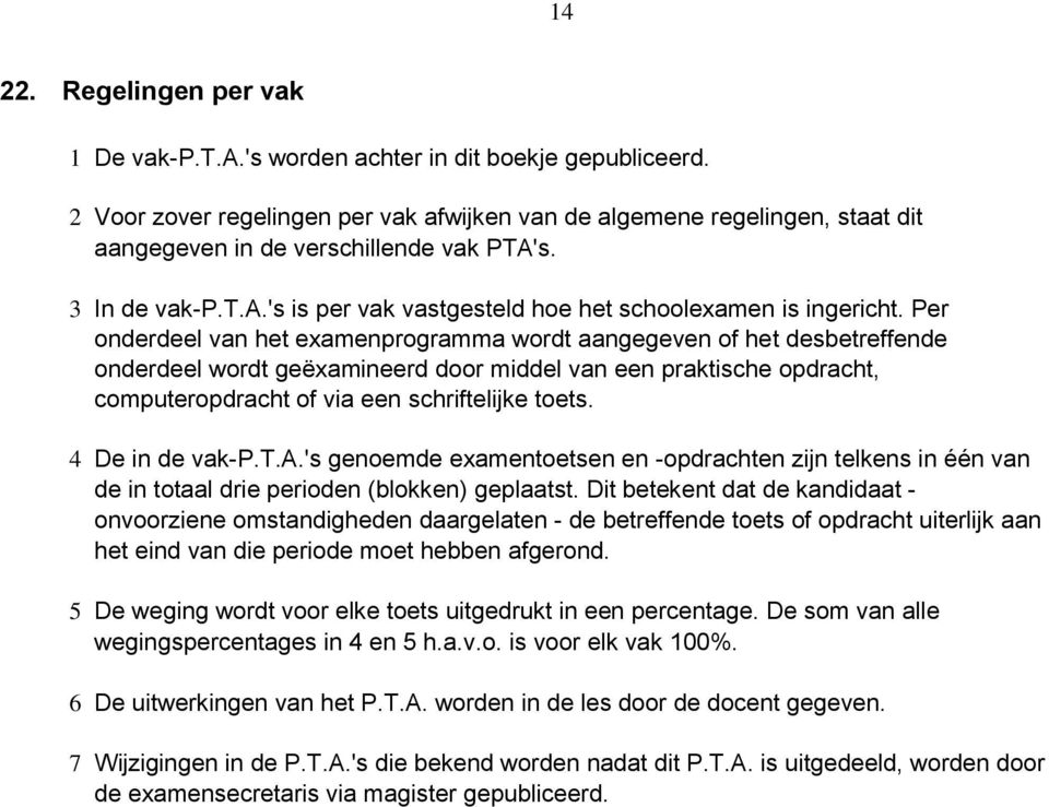 Per onderdeel van het examenprogramma wordt aangegeven of het desbetreffende onderdeel wordt geëxamineerd door middel van een praktische opdracht, computeropdracht of via een schriftelijke.