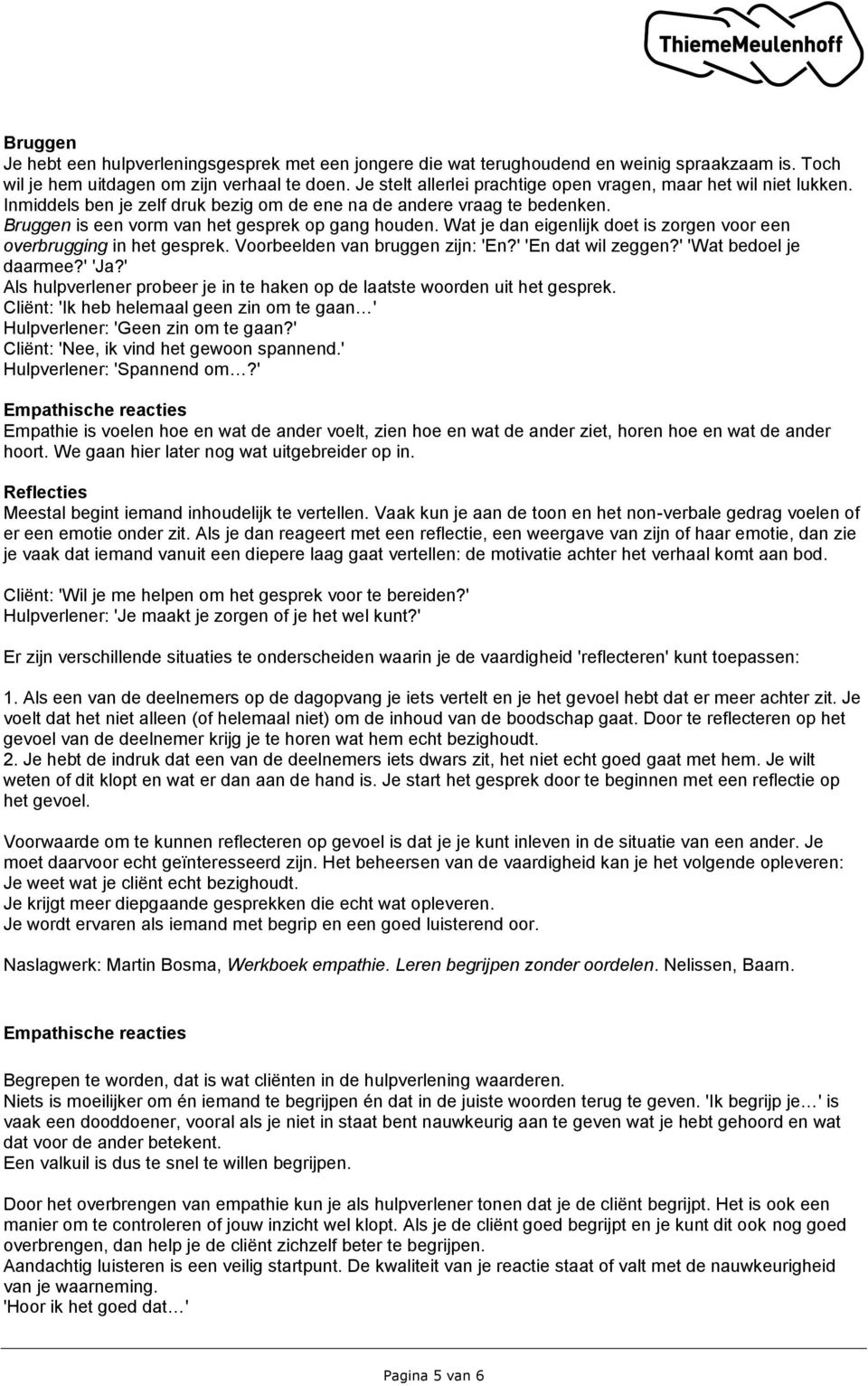 Wat je dan eigenlijk doet is zorgen voor een overbrugging in het gesprek. Voorbeelden van bruggen zijn: 'En?' 'En dat wil zeggen?' 'Wat bedoel je daarmee?' 'Ja?