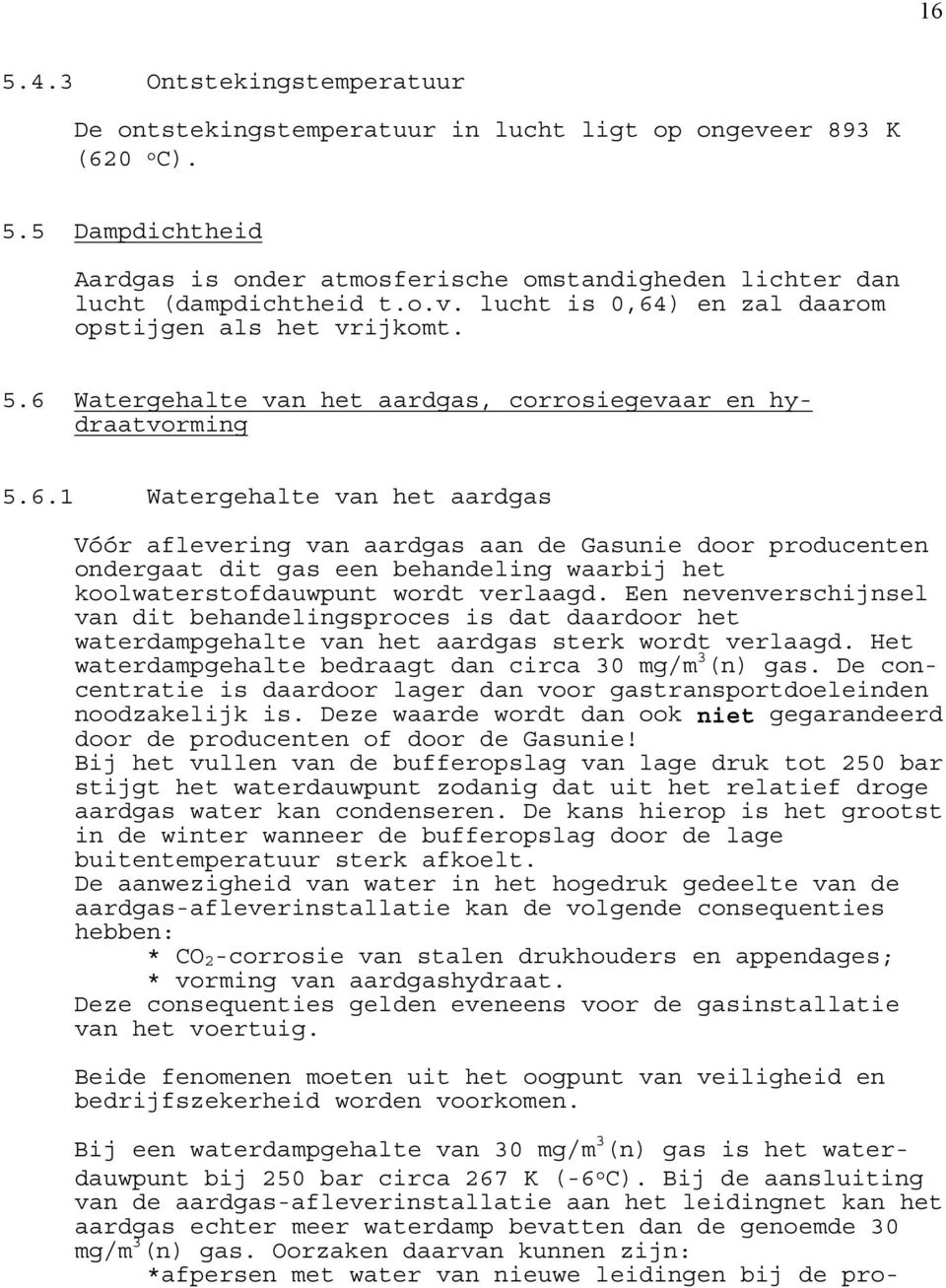 Een nevenverschijnsel van dit behandelingsproces is dat daardoor het waterdampgehalte van het aardgas sterk wordt verlaagd. Het waterdampgehalte bedraagt dan circa 30 mg/m 3 (n) gas.