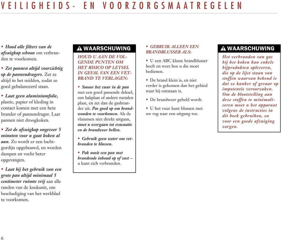 Zet de afzuigkap ongeveer 5 minuten voor u gaat koken al aan. Zo wordt er een luchtgordijn opgebouwd, en worden dampen en vocht beter opgevangen.