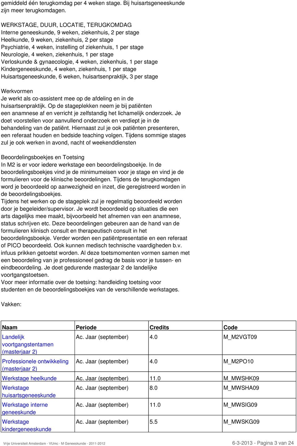 Neurologie, 4 weken, ziekenhuis, 1 per stage Verloskunde & gynaecologie, 4 weken, ziekenhuis, 1 per stage Kindergeneeskunde, 4 weken, ziekenhuis, 1 per stage Huisartsgeneeskunde, 6 weken,